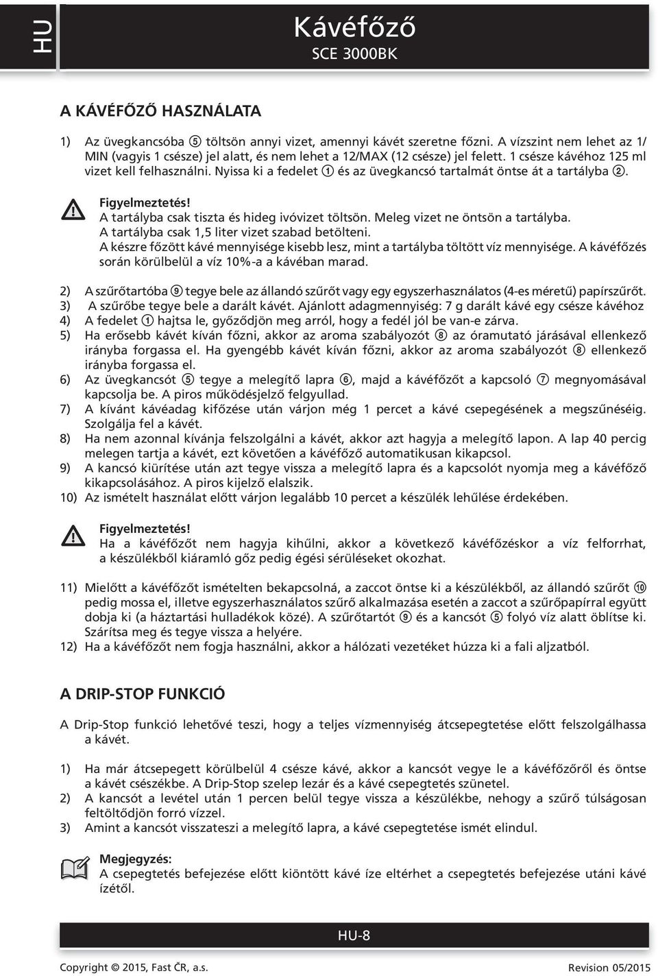 Nyissa ki a fedelet 1 és az üvegkancsó tartalmát öntse át a tartályba 2. Figyelmeztetés! A tartályba csak tiszta és hideg ivóvizet töltsön. Meleg vizet ne öntsön a tartályba.