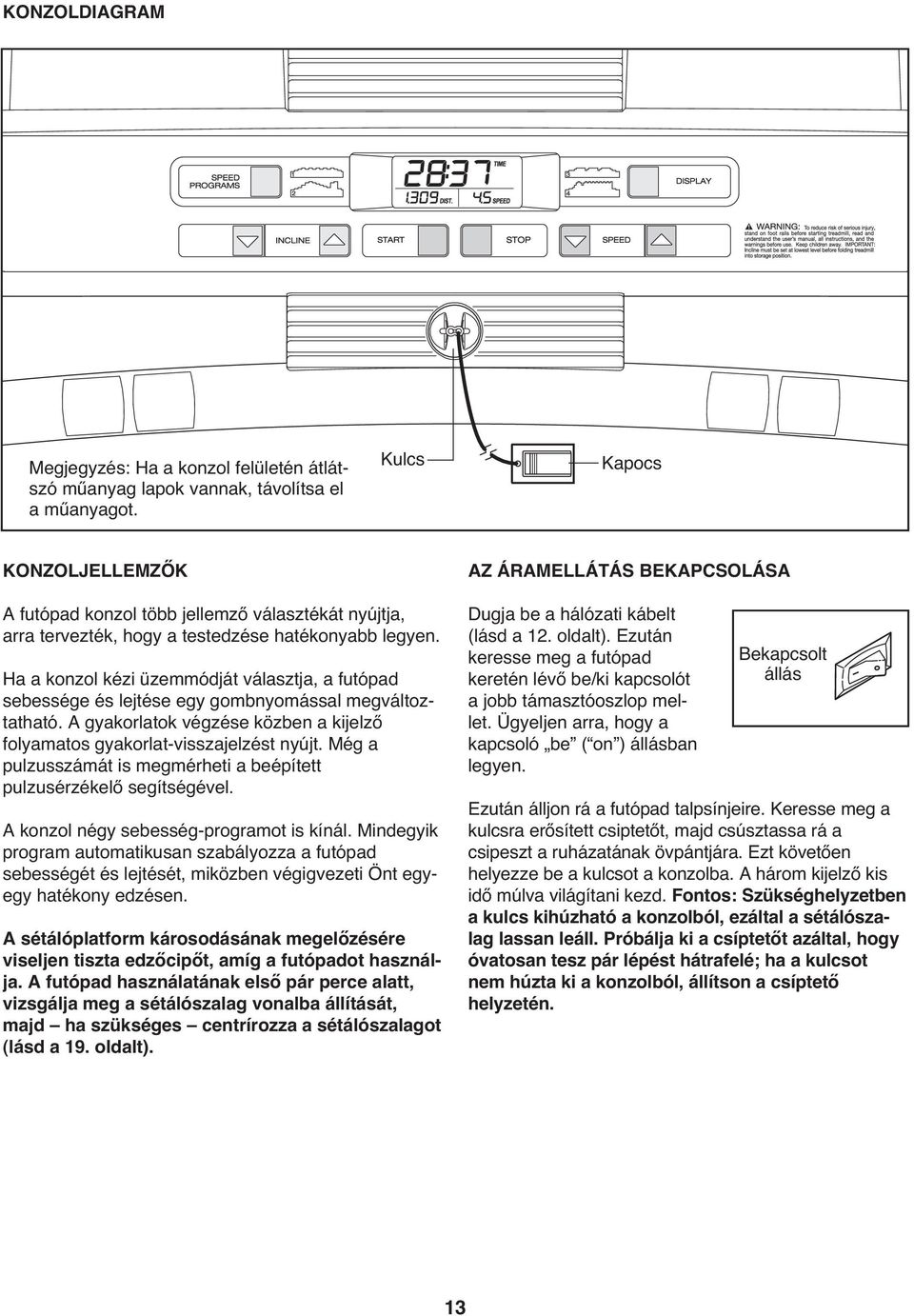 Ha a konzol kézi üzemmódját választja, a futópad sebessége és lejtése egy gombnyomással megváltoztatható. A gyakorlatok végzése közben a kijelző folyamatos gyakorlat-visszajelzést nyújt.