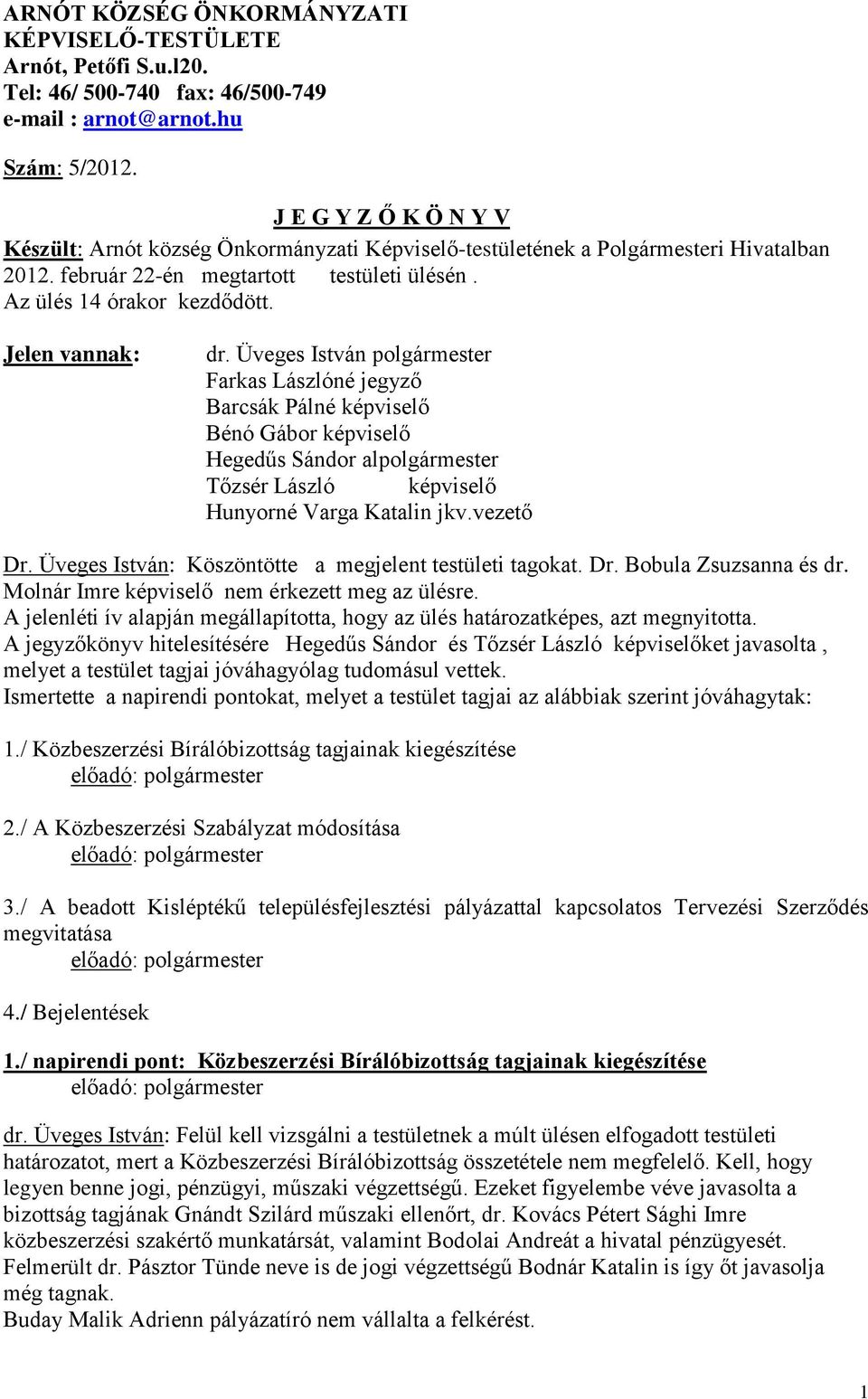 Jelen vannak: dr. Üveges István polgármester Farkas Lászlóné jegyző Barcsák Pálné képviselő Bénó Gábor képviselő Hegedűs Sándor alpolgármester Tőzsér László képviselő Hunyorné Varga Katalin jkv.