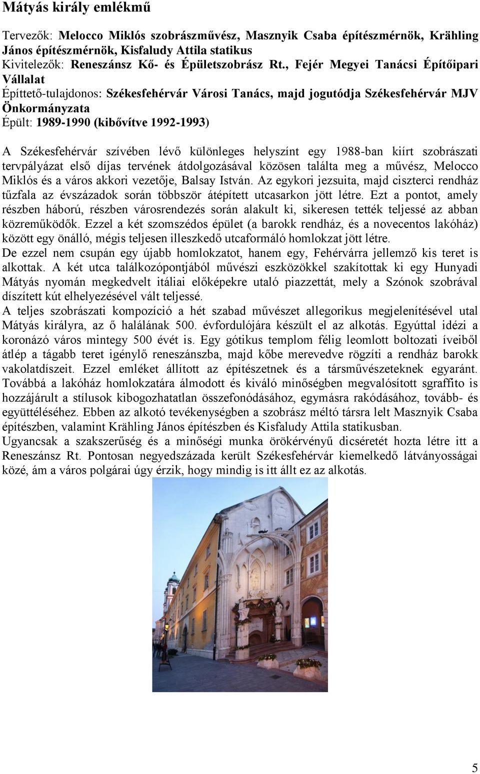 szívében lévő különleges helyszínt egy 1988-ban kiírt szobrászati tervpályázat első díjas tervének átdolgozásával közösen találta meg a művész, Melocco Miklós és a város akkori vezetője, Balsay