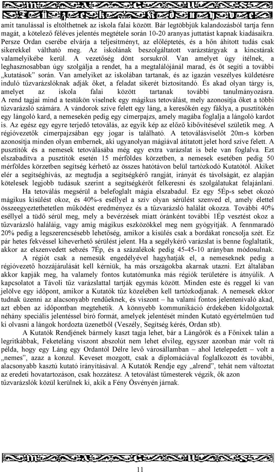 A vezetőség dönt sorsukról. Van amelyet úgy ítélnek, a leghasznosabban úgy szolgálja a rendet, ha a megtalálójánál marad, és őt segíti a további kutatások során.