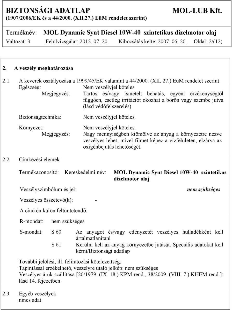 Megjegyzés: Tartós és/vagy ismételt behatás, egyéni érzékenységtől függően, esetleg irritációt okozhat a bőrön vagy szembe jutva (lásd védőfelszerelés) Biztonságtechnika: Környezet: Megjegyzés: Nem