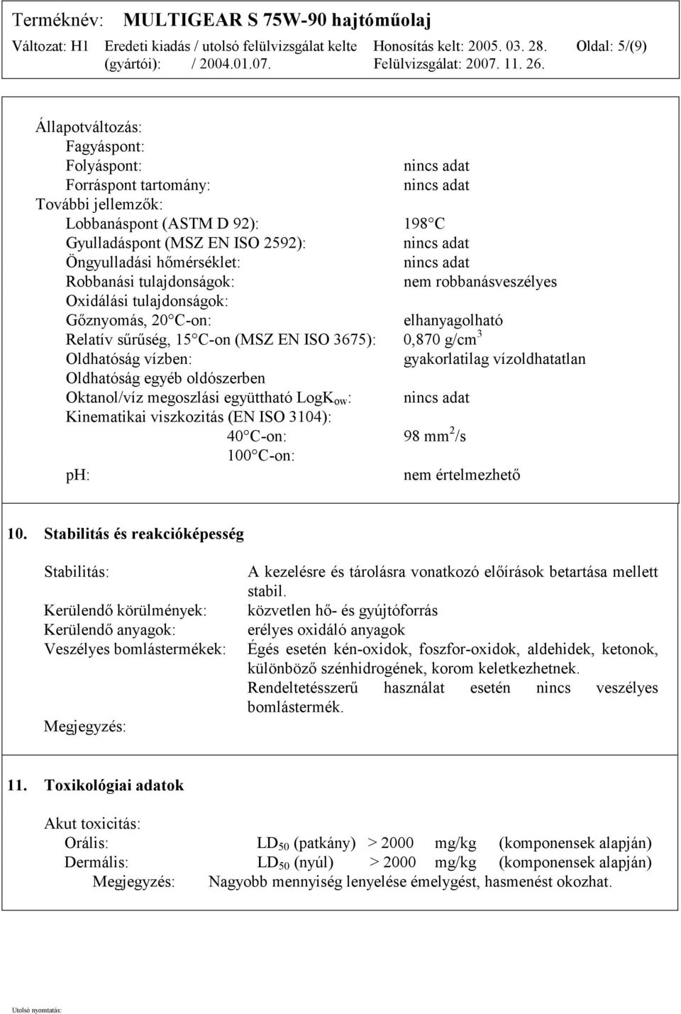 3 Oldhatóság vízben: gyakorlatilag vízoldhatatlan Oldhatóság egyéb oldószerben Oktanol/víz megoszlási együttható LogK ow : nincs adat Kinematikai viszkozitás (EN ISO 3104): 40 C-on: 98 mm 2 /s 100