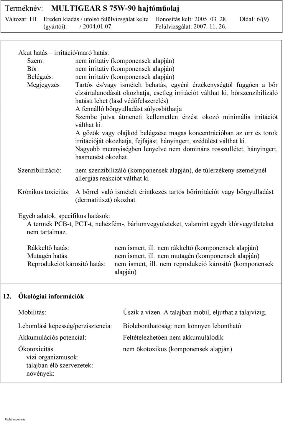 A fennálló bőrgyulladást súlyosbíthatja Szembe jutva átmeneti kellemetlen érzést okozó minimális irritációt válthat ki.