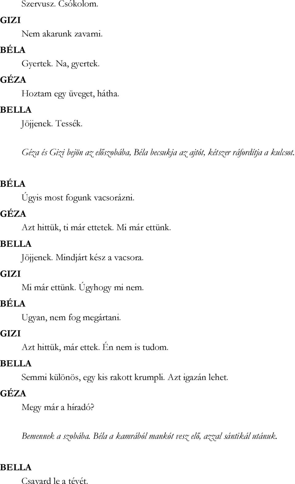 Azt hittük, ti már ettetek. Mi már ettünk. Jöjjenek. Mindjárt kész a vacsora. Mi már ettünk. Úgyhogy mi nem. Ugyan, nem fog megártani.