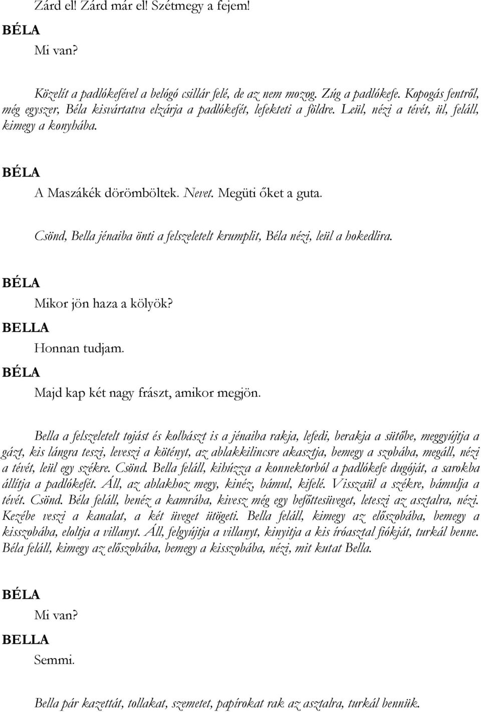 Csönd, Bella jénaiba önti a felszeletelt krumplit, Béla nézi, leül a hokedlira. Mikor jön haza a kölyök? Honnan tudjam. Majd kap két nagy frászt, amikor megjön.