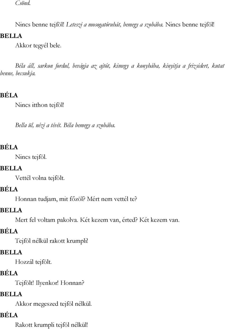 Bella ül, nézi a tévét. Béla bemegy a szobába. Nincs tejföl. Vettél volna tejfölt. Honnan tudjam, mit főzöl? Mért nem vettél te?