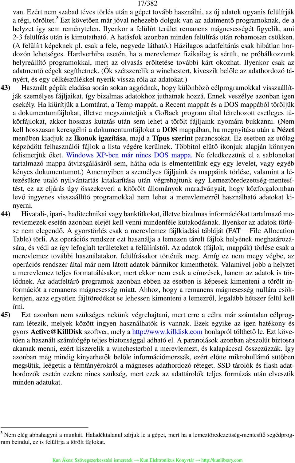 Ilyenkor a felülírt terület remanens mágnesességét figyelik, ami 2-3 felülírás után is kimutatható. A hatásfok azonban minden felülírás után rohamosan csökken. (A felülírt képeknek pl.