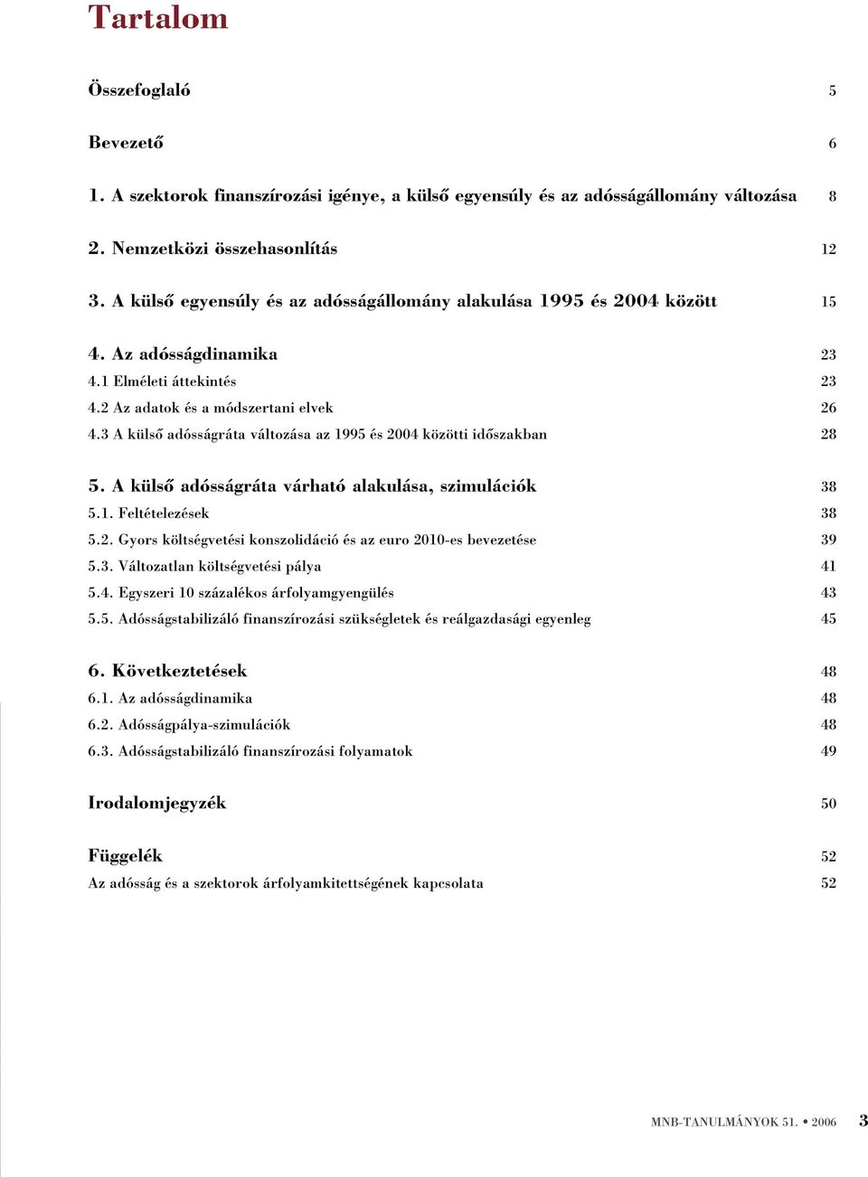 3 A külsõ adósságráa válozása az 1995 és 24 közöi idõszakban 28 5. A külsõ adósságráa várhaó alakulása, szimulációk 38 5.1. Feléelezések 38 5.2. Gyors kölségveési konszolidáció és az euro 21-es bevezeése 39 5.