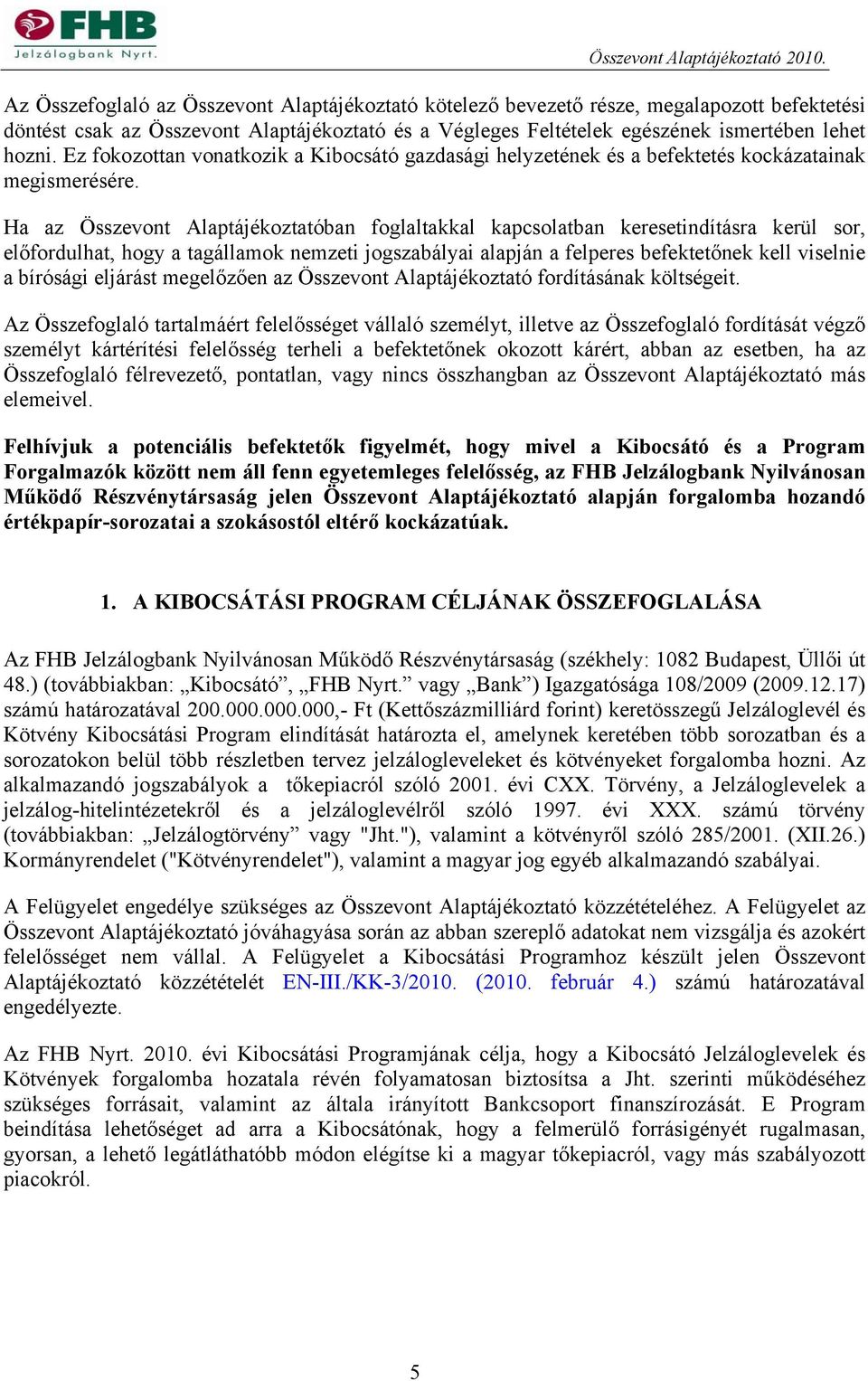 Ez fokozottan vonatkozik a Kibocsátó gazdasági helyzetének és a befektetés kockázatainak megismerésére.