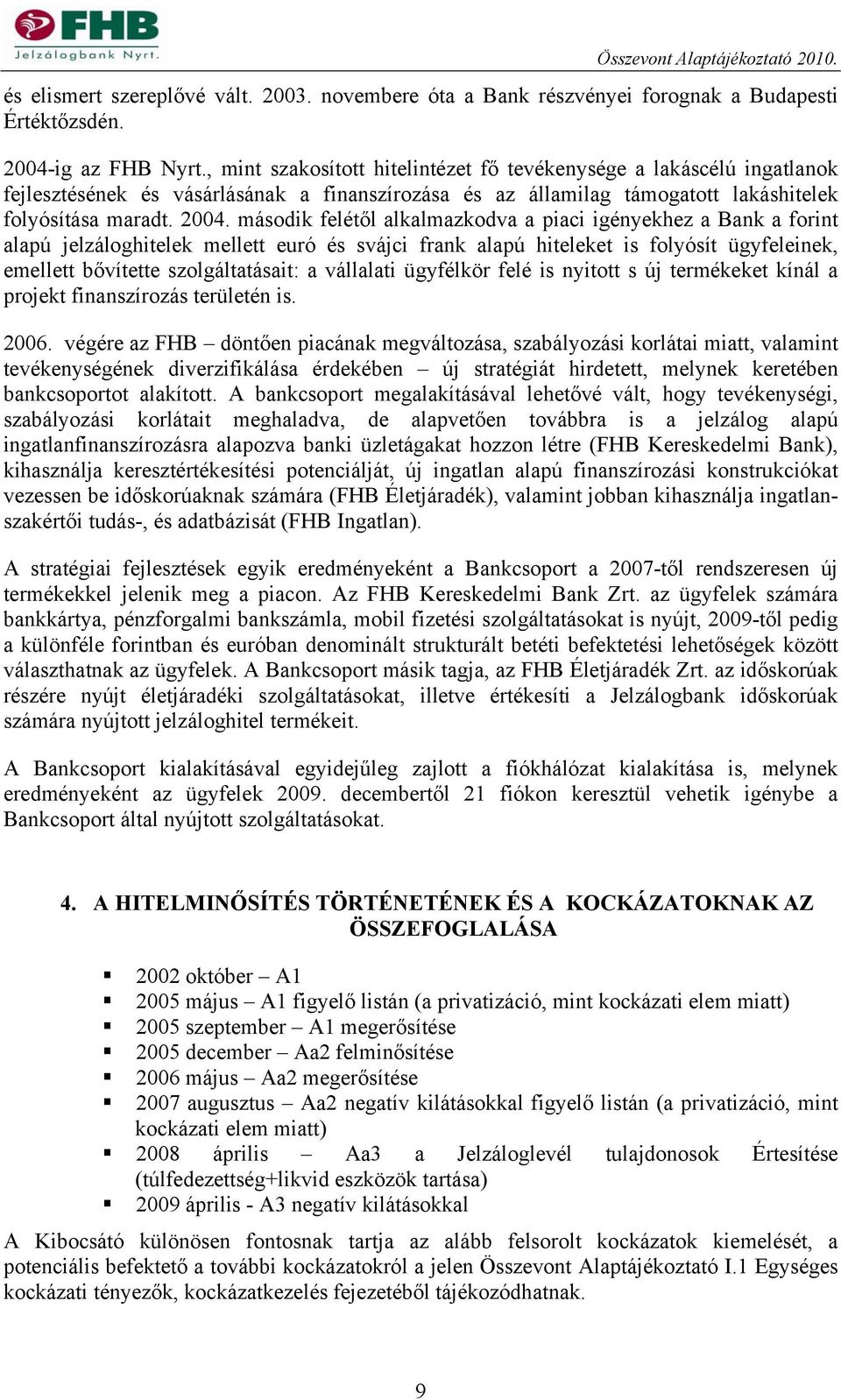 második felétől alkalmazkodva a piaci igényekhez a Bank a forint alapú jelzáloghitelek mellett euró és svájci frank alapú hiteleket is folyósít ügyfeleinek, emellett bővítette szolgáltatásait: a