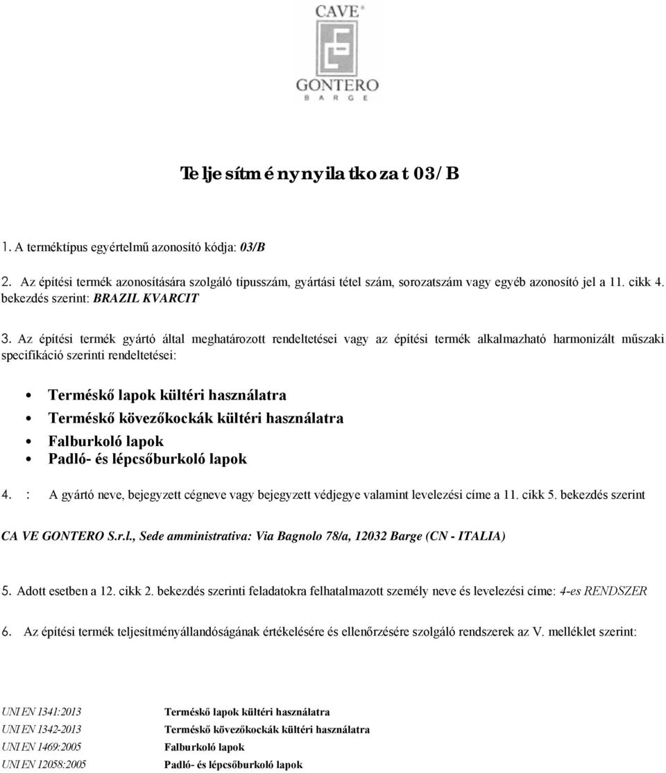 Az építési termék gyártó által meghatározott rendeltetései vagy az építési termék alkalmazható harmonizált műszaki specifikáció szerinti rendeltetései: Terméskő lapok kültéri használatra Terméskő