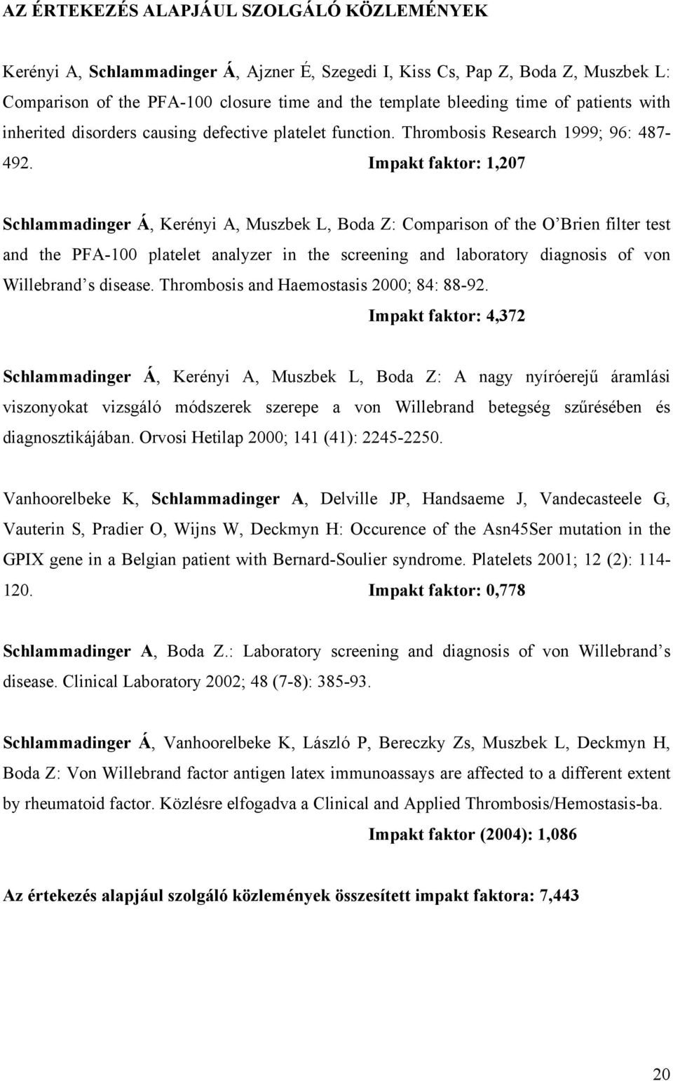 Impakt faktor: 1,207 Schlammadinger Á, Kerényi A, Muszbek L, Boda Z: Comparison of the O Brien filter test and the PFA-100 platelet analyzer in the screening and laboratory diagnosis of von