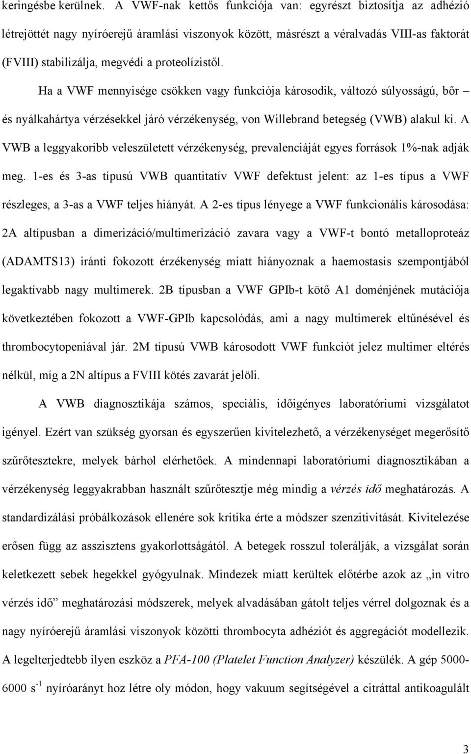 proteolízist l. Ha a VWF mennyisége csökken vagy funkciója károsodik, változó súlyosságú, b r és nyálkahártya vérzésekkel járó vérzékenység, von Willebrand betegség (VWB) alakul ki.