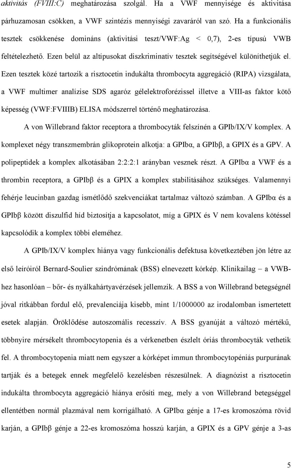 Ezen tesztek közé tartozik a risztocetin indukálta thrombocyta aggregáció (RIPA) vizsgálata, a VWF multimer analízise SDS agaróz gélelektroforézissel illetve a VIII-as faktor köt képesség