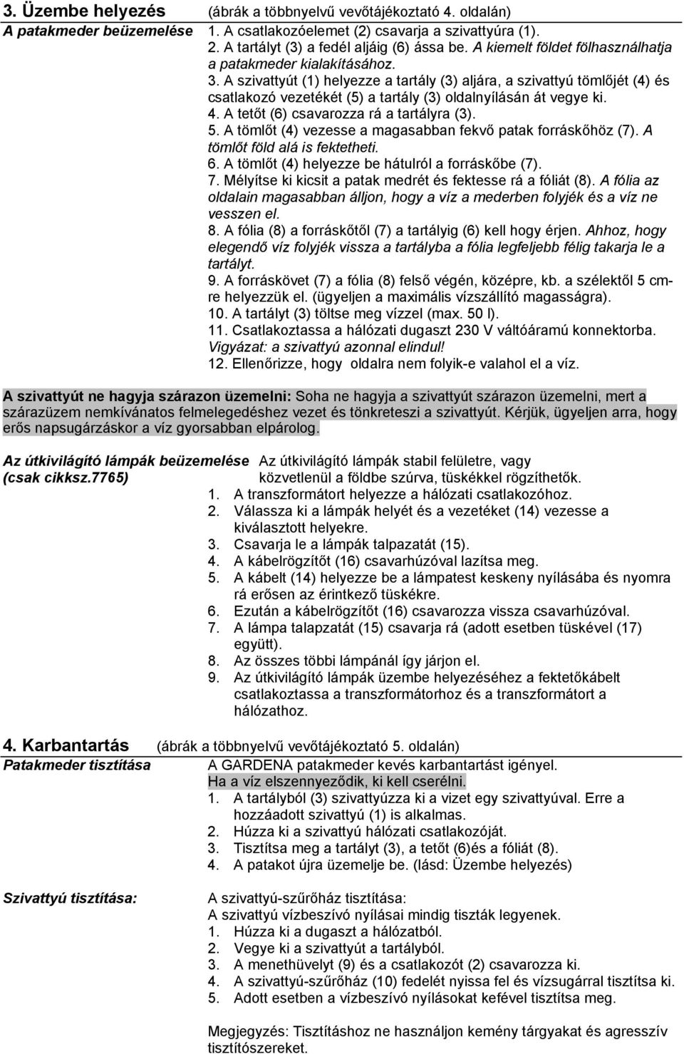 A szivattyút (1) helyezze a tartály (3) aljára, a szivattyú tömlőjét (4) és csatlakozó vezetékét (5) a tartály (3) oldalnyílásán át vegye ki. 4. A tetőt (6) csavarozza rá a tartályra (3). 5.