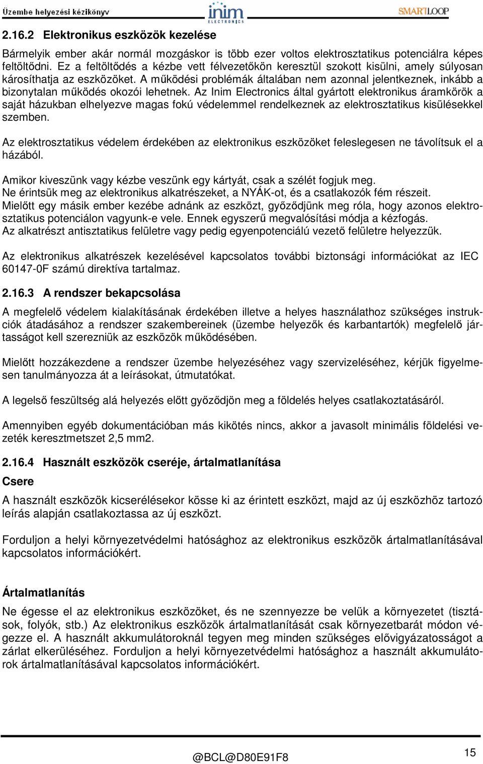 A működési problémák általában nem azonnal jelentkeznek, inkább a bizonytalan működés okozói lehetnek.