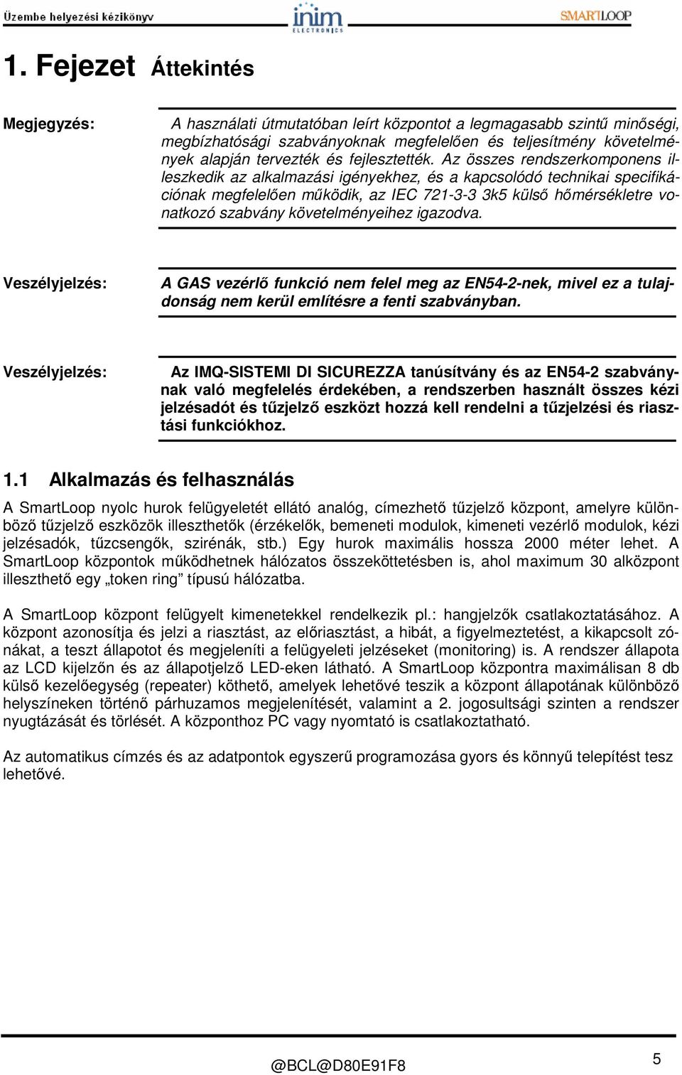 Az összes rendszerkomponens illeszkedik az alkalmazási igényekhez, és a kapcsolódó technikai specifikációnak megfelelően működik, az IEC 721-3-3 3k5 külső hőmérsékletre vonatkozó szabvány