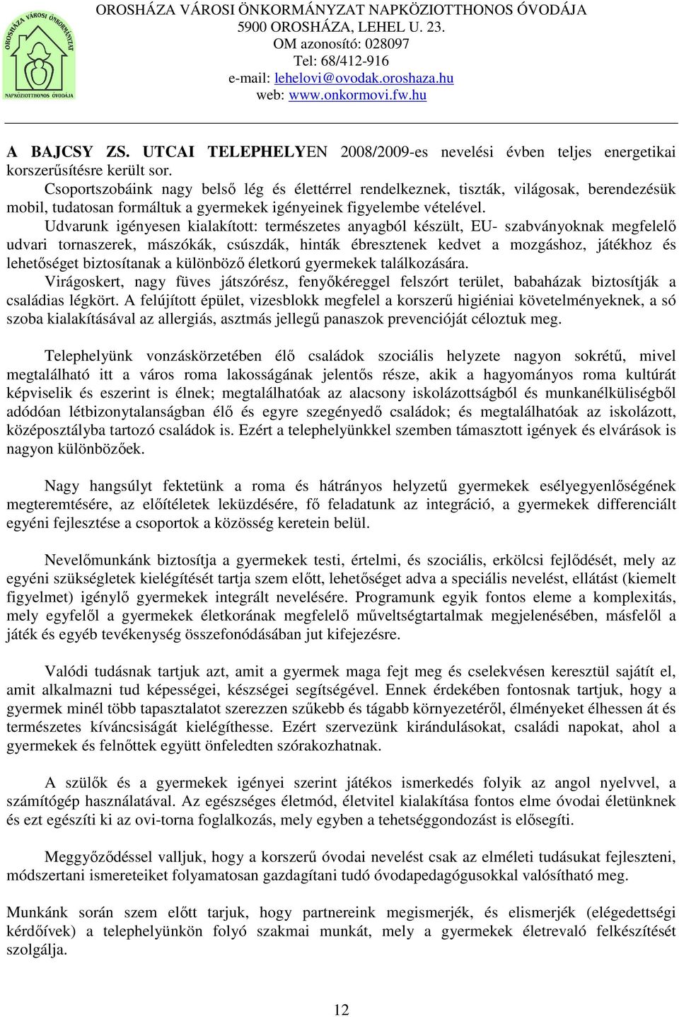 Udvarunk igényesen kialakított: természetes anyagból készült, EU- szabványoknak megfelelő udvari tornaszerek, mászókák, csúszdák, hinták ébresztenek kedvet a mozgáshoz, játékhoz és lehetőséget