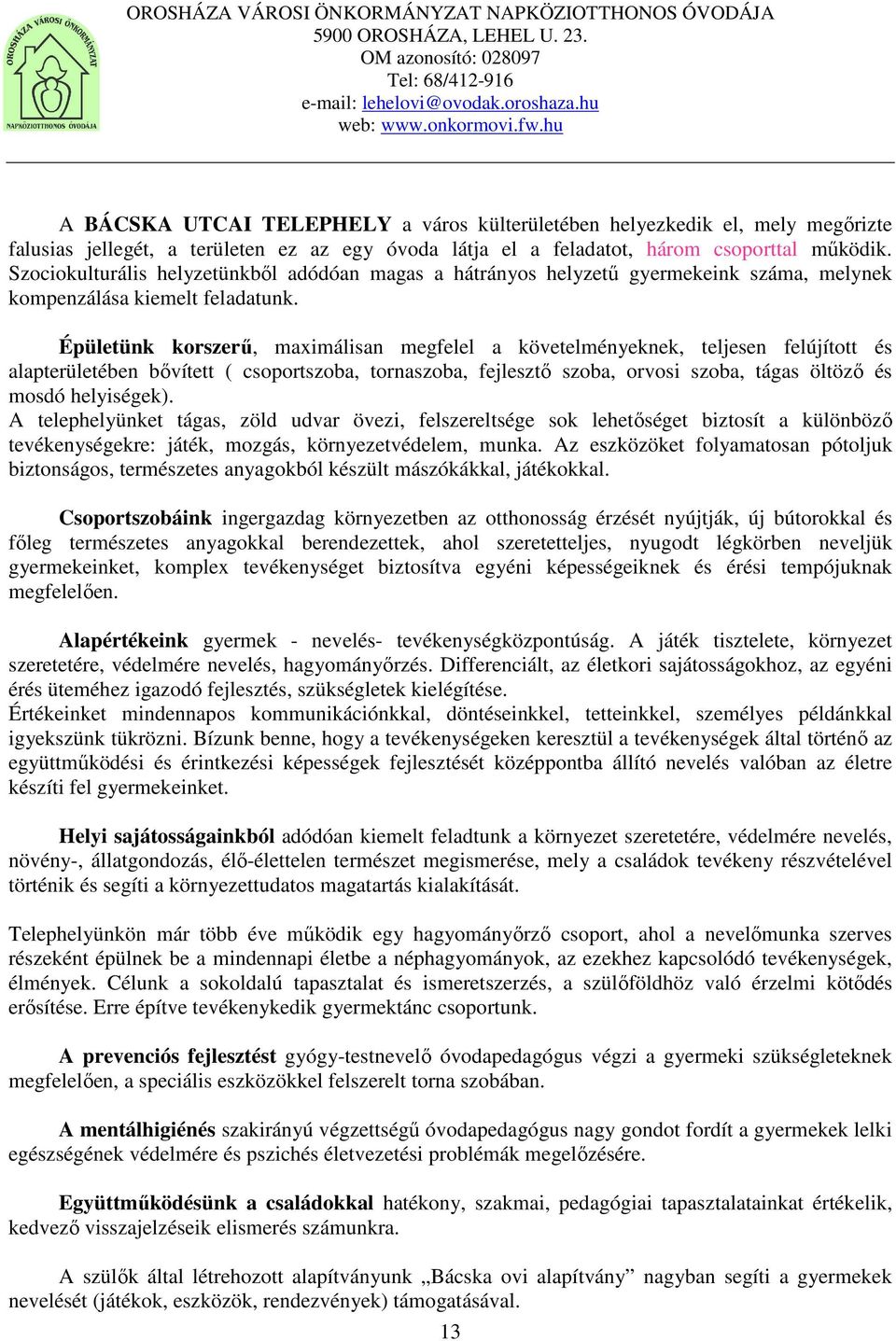 Épületünk korszerű, maximálisan megfelel a követelményeknek, teljesen felújított és alapterületében bővített ( csoportszoba, tornaszoba, fejlesztő szoba, orvosi szoba, tágas öltöző és mosdó