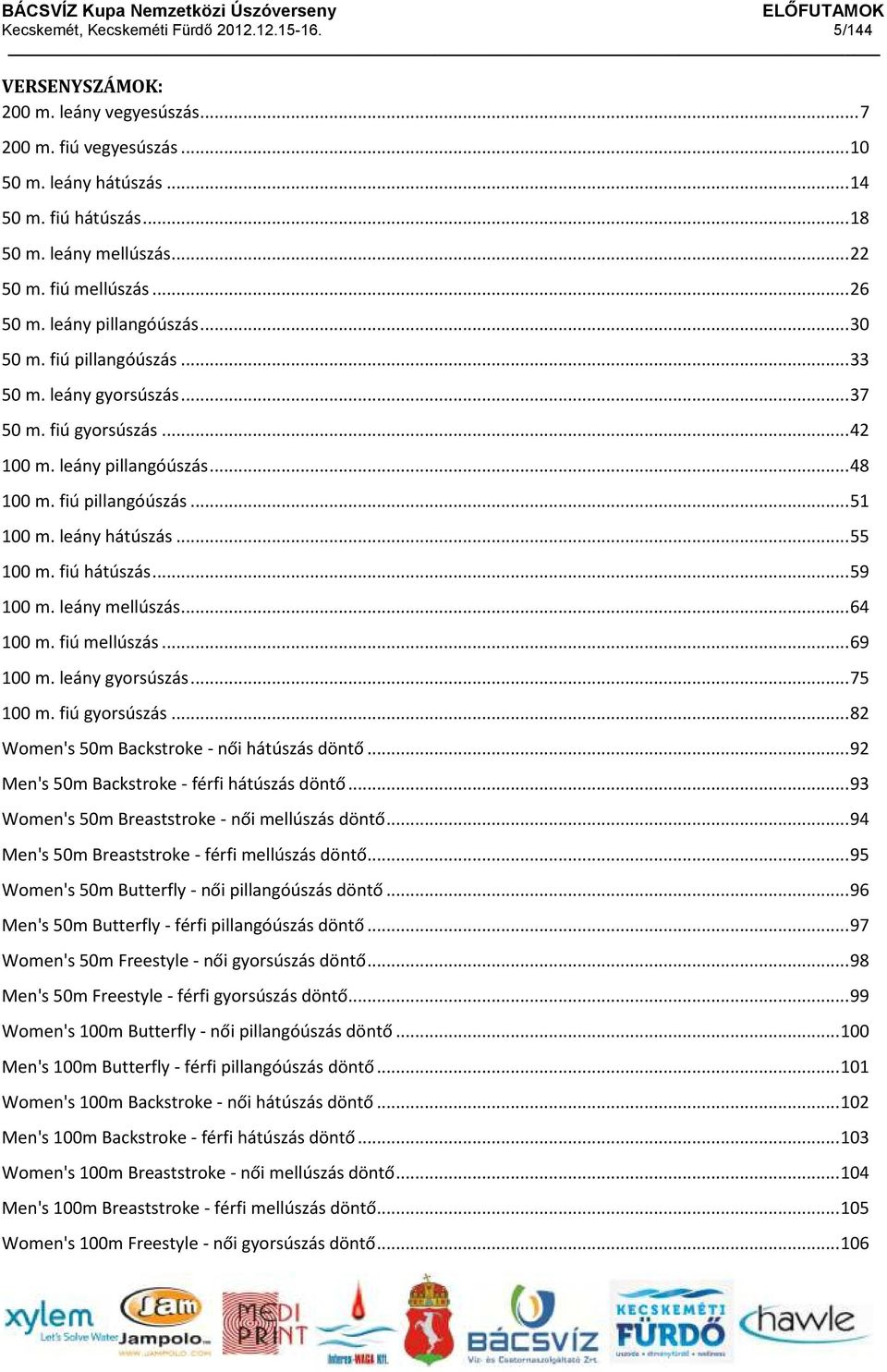 fiú pillangóúszás... 51 100 m. leány hátúszás... 55 100 m. fiú hátúszás... 59 100 m. leány mellúszás... 64 100 m. fiú mellúszás... 69 100 m. leány gyorsúszás... 75 100 m. fiú gyorsúszás.