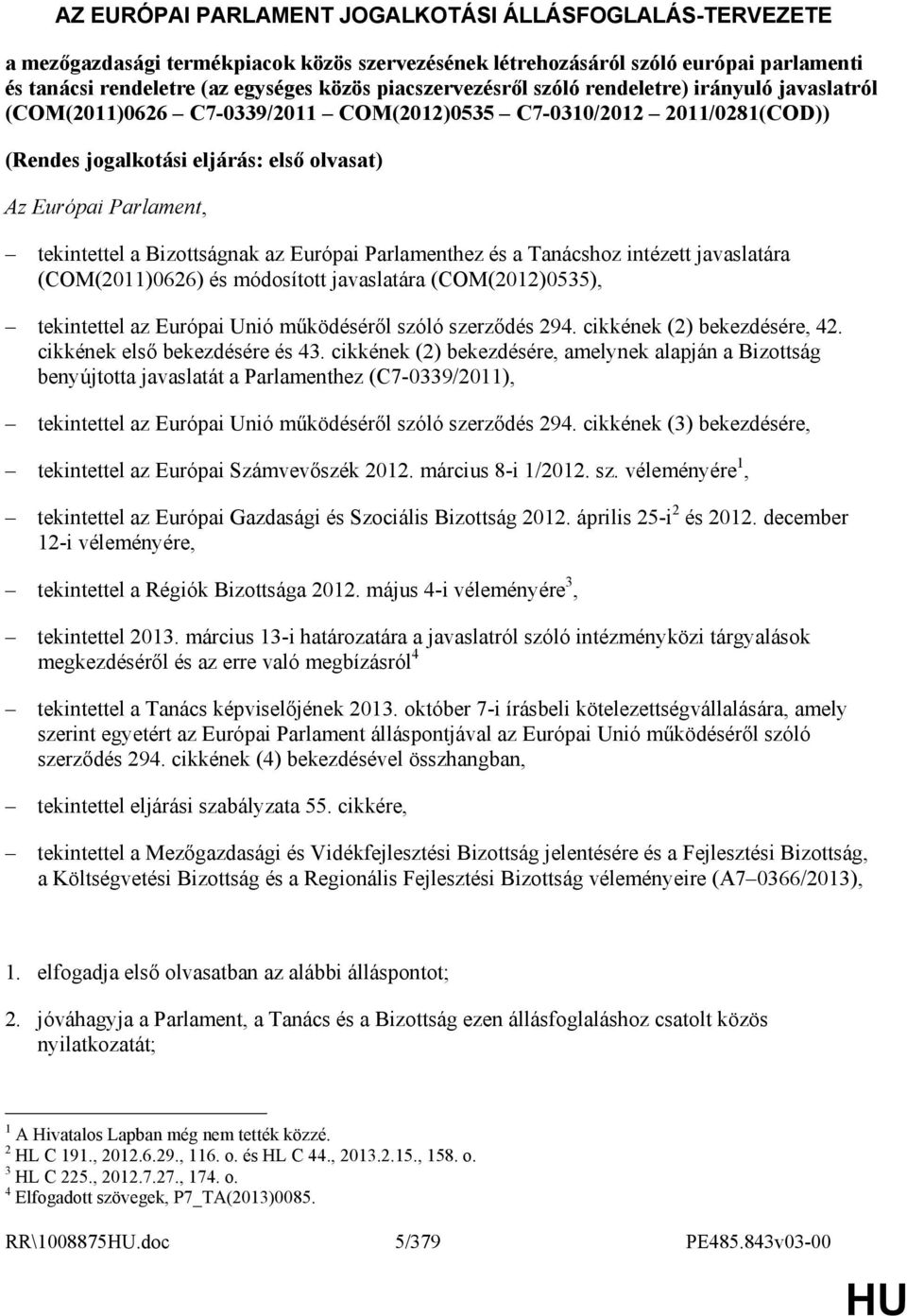 tekintettel a Bizottságnak az Európai Parlamenthez és a Tanácshoz intézett javaslatára (COM(2011)0626) és módosított javaslatára (COM(2012)0535), tekintettel az Európai Unió mőködésérıl szóló