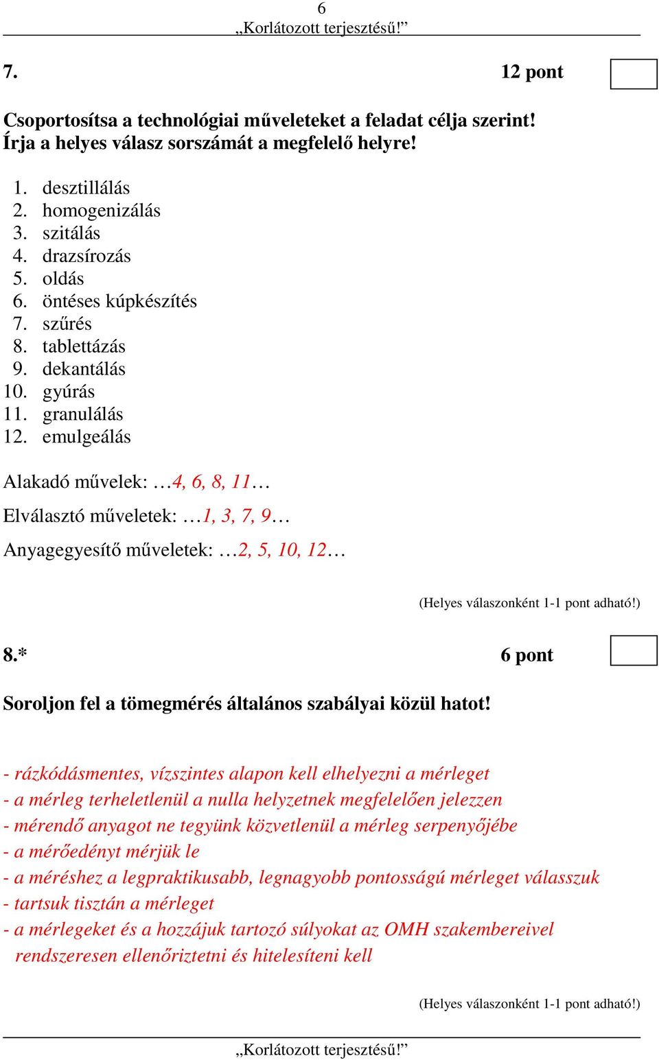 emulgeálás Alakadó művelek: 4, 6, 8, 11 Elválasztó műveletek: 1, 3, 7, 9 Anyagegyesítő műveletek: 2, 5, 10, 12 8.* 6 pont Soroljon fel a tömegmérés általános szabályai közül hatot!