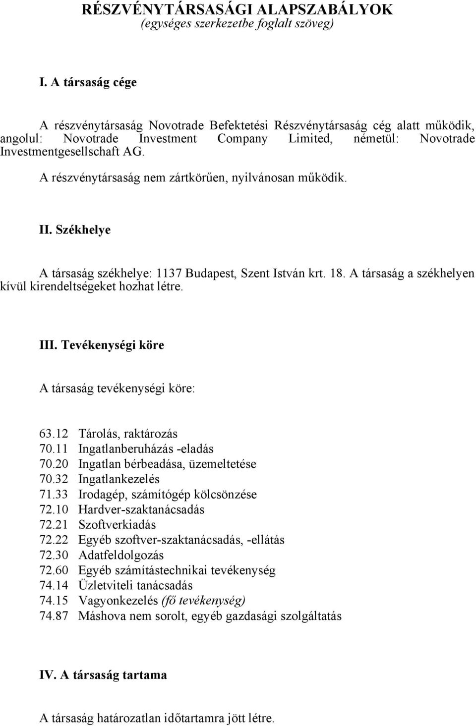 A részvénytársaság nem zártkörűen, nyilvánosan működik. II. Székhelye A társaság székhelye: 1137 Budapest, Szent István krt. 18. A társaság a székhelyen kívül kirendeltségeket hozhat létre. III.