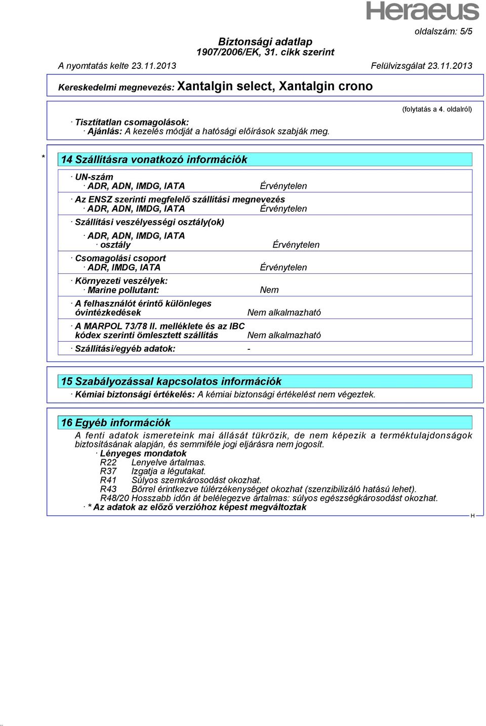 osztály(ok) ADR, ADN, IMDG, IATA osztály Érvénytelen Csomagolási csoport ADR, IMDG, IATA Érvénytelen Környezeti veszélyek: Marine pollutant: Nem A felhasználót érintő különleges óvintézkedések A