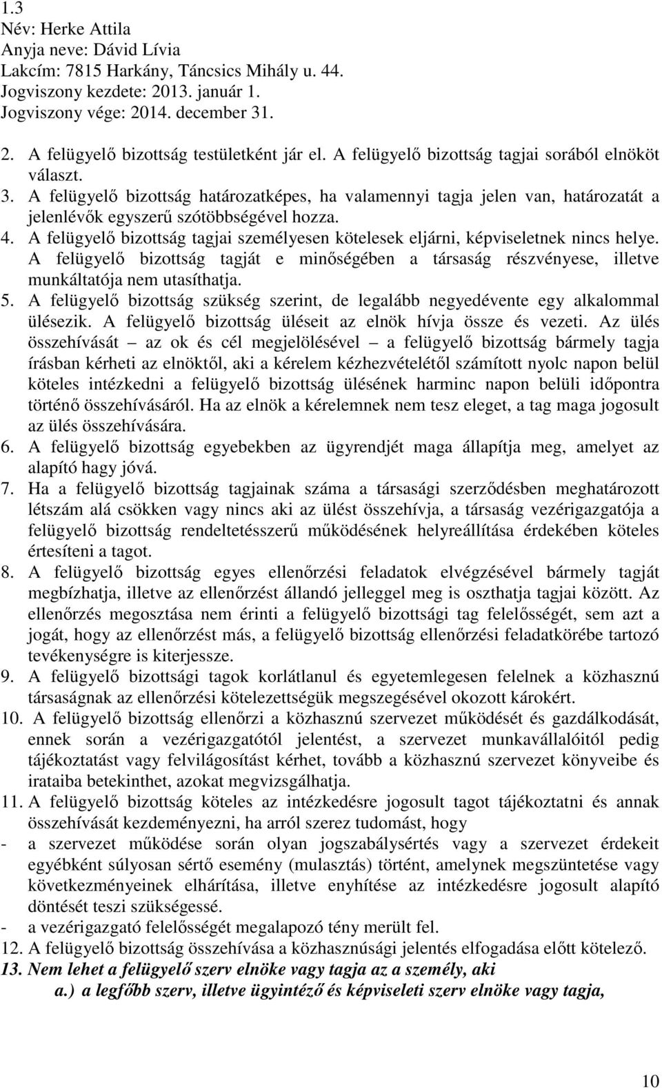 A felügyelő bizottság tagjai személyesen kötelesek eljárni, képviseletnek nincs helye. A felügyelő bizottság tagját e minőségében a társaság részvényese, illetve munkáltatója nem utasíthatja. 5.