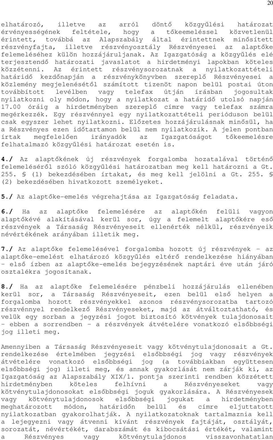 Az érintett részvénysorozatnak a nyilatkozattételi határidő kezdőnapján a részvénykönyvben szereplő Részvényesei a közlemény megjelenésétől számított tizenöt napon belül postai úton továbbított