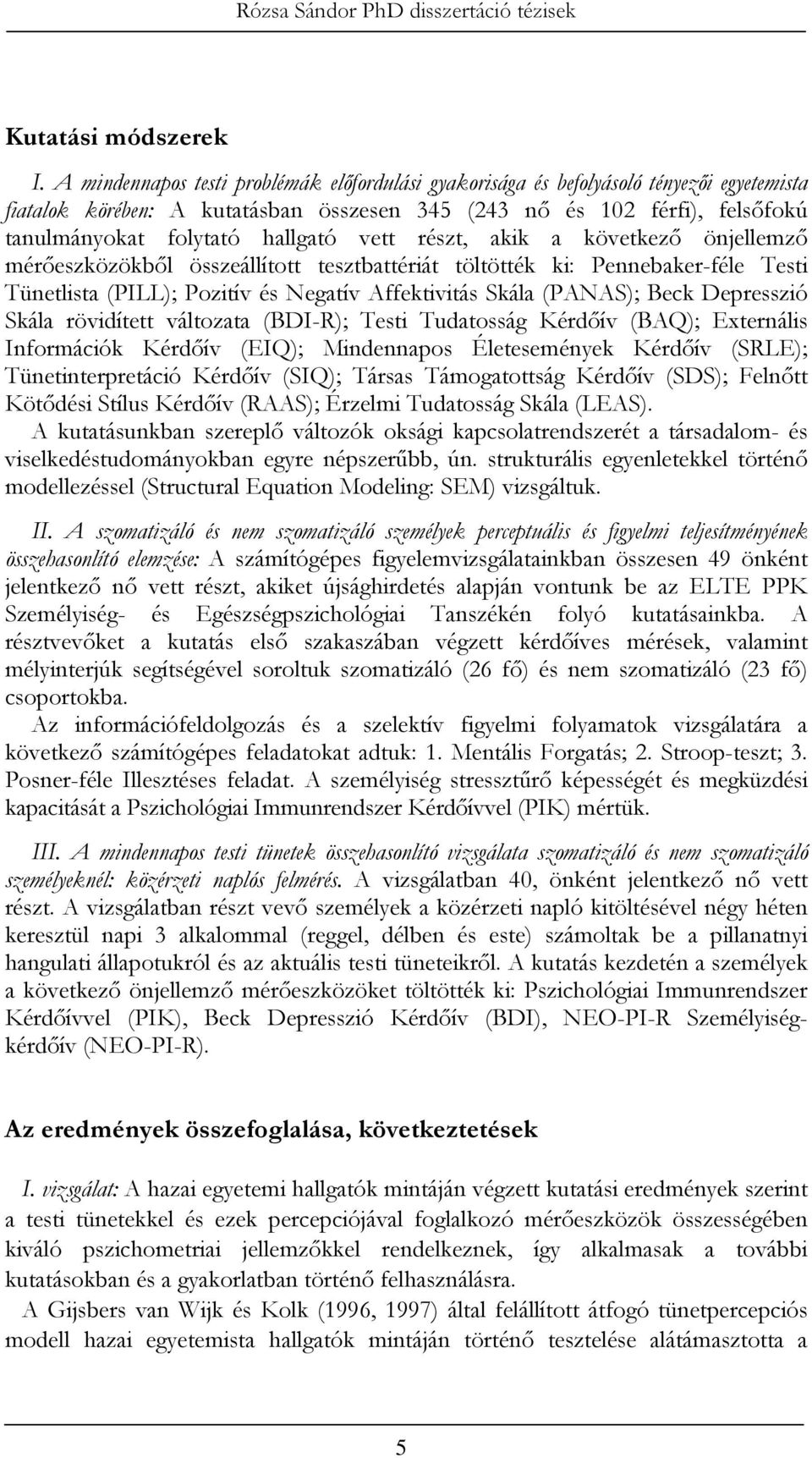 vett részt, akik a következı önjellemzı mérıeszközökbıl összeállított tesztbattériát töltötték ki: Pennebaker-féle Testi Tünetlista (PILL); Pozitív és Negatív Affektivitás Skála (PANAS); Beck