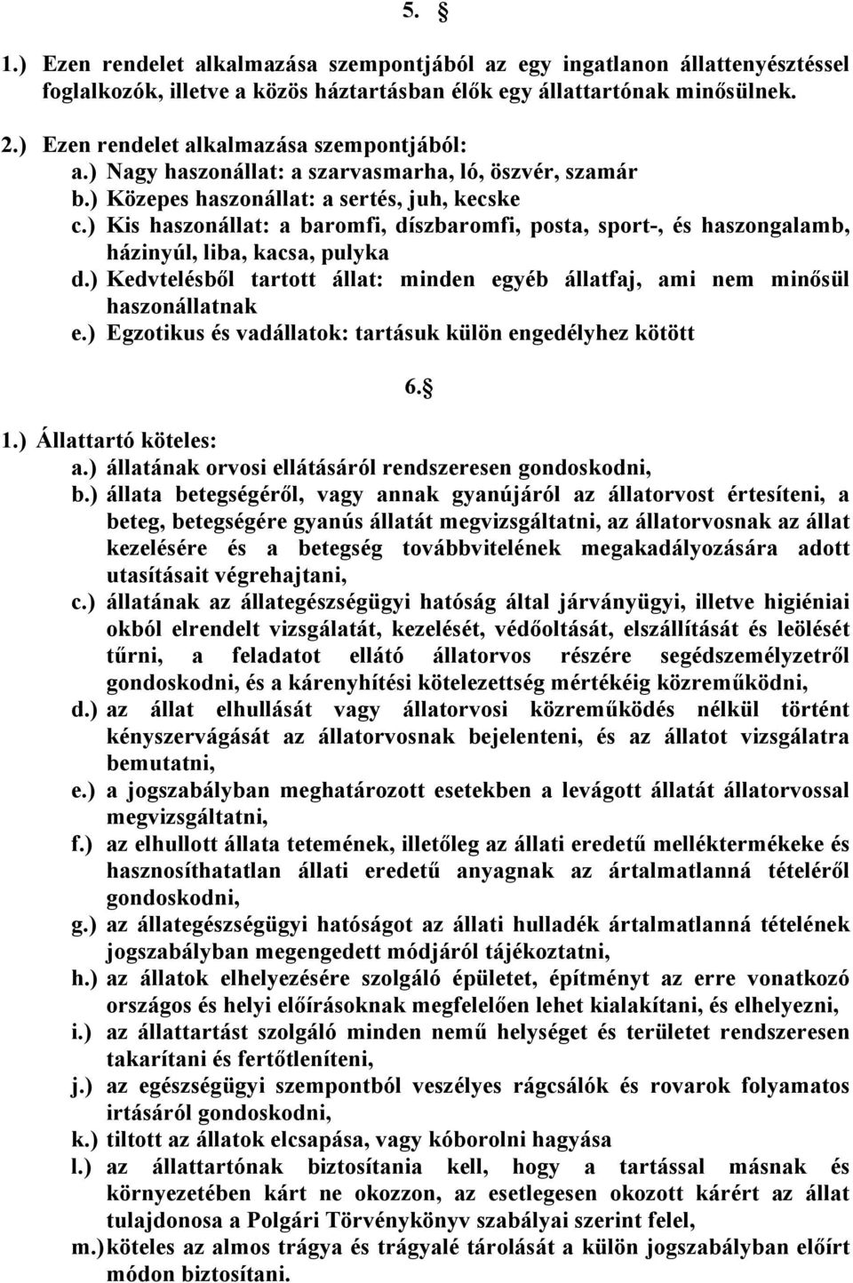 ) Kis haszonállat: a baromfi, díszbaromfi, posta, sport-, és haszongalamb, házinyúl, liba, kacsa, pulyka d.) Kedvtelésből tartott állat: minden egyéb állatfaj, ami nem minősül haszonállatnak e.