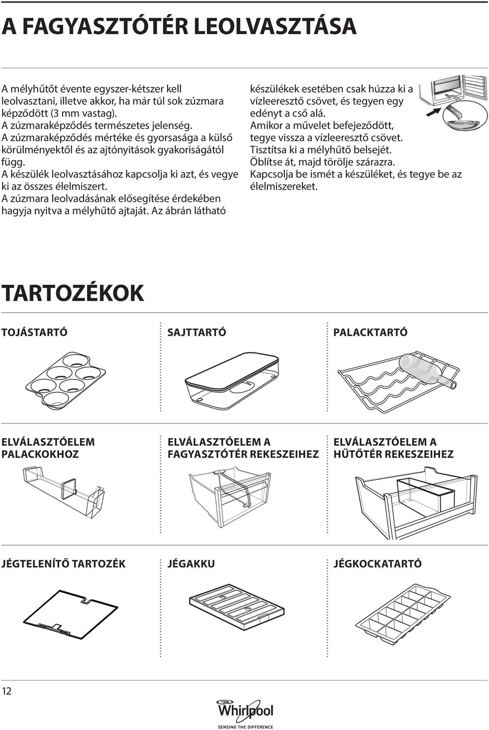 A zúzmara leolvadásának elősegítése érdekében hagyja nyitva a mélyhűtő ajtaját. Az ábrán látható készülékek esetében csak húzza ki a vízleeresztő csövet, és tegyen egy edényt a cső alá.