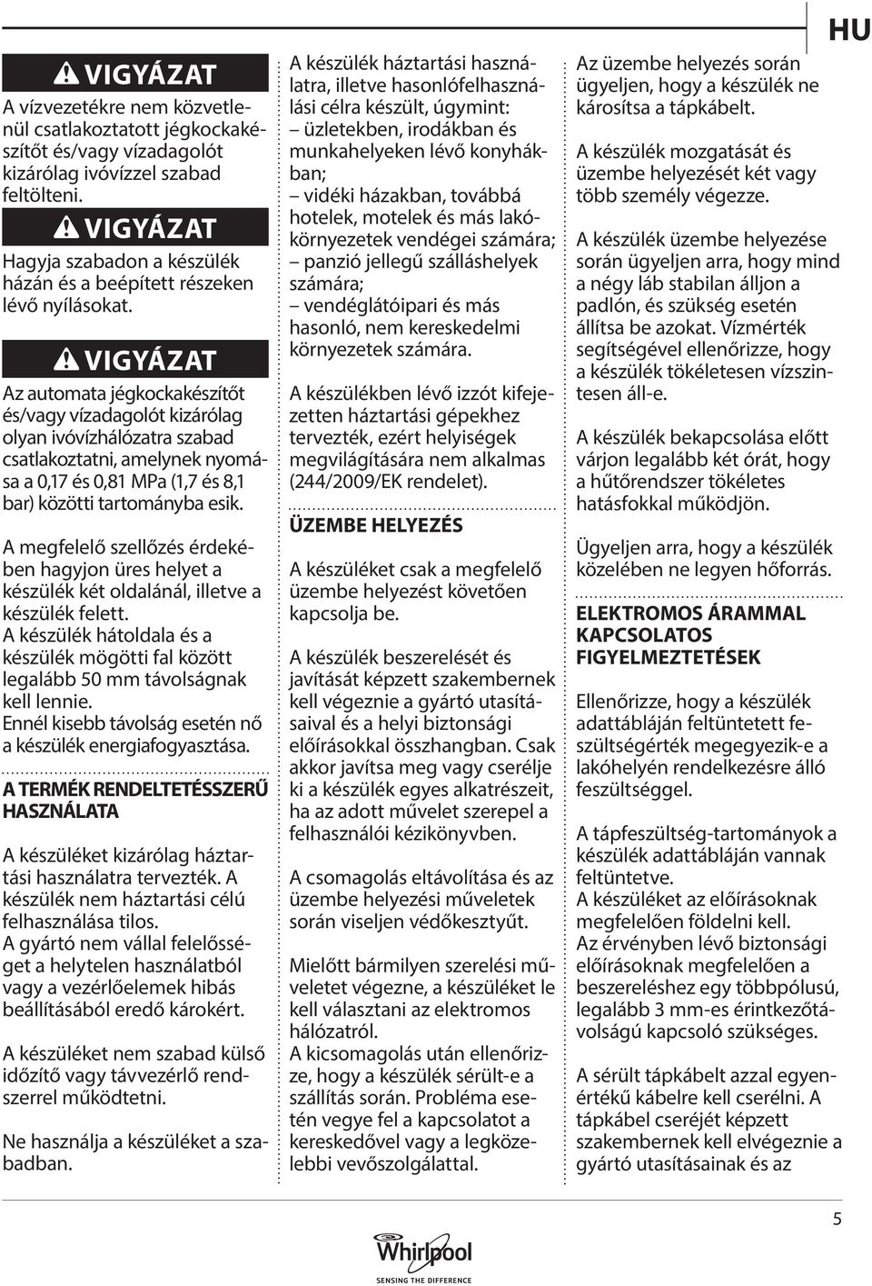 VIGYÁZAT Az automata jégkockakészítőt és/vagy vízadagolót kizárólag olyan ivóvízhálózatra szabad csatlakoztatni, amelynek nyomása a 0,17 és 0,81 MPa (1,7 és 8,1 bar) közötti tartományba esik.