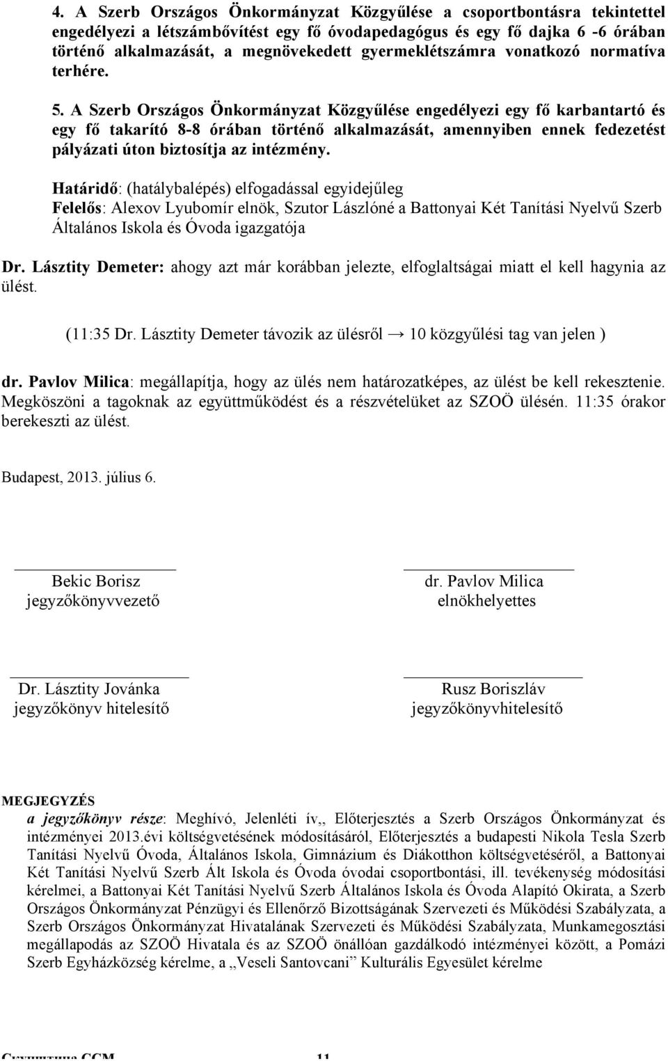 A Szerb Országos Önkormányzat Közgyűlése engedélyezi egy fő karbantartó és egy fő takarító 8-8 órában történő alkalmazását, amennyiben ennek fedezetést pályázati úton biztosítja az intézmény.