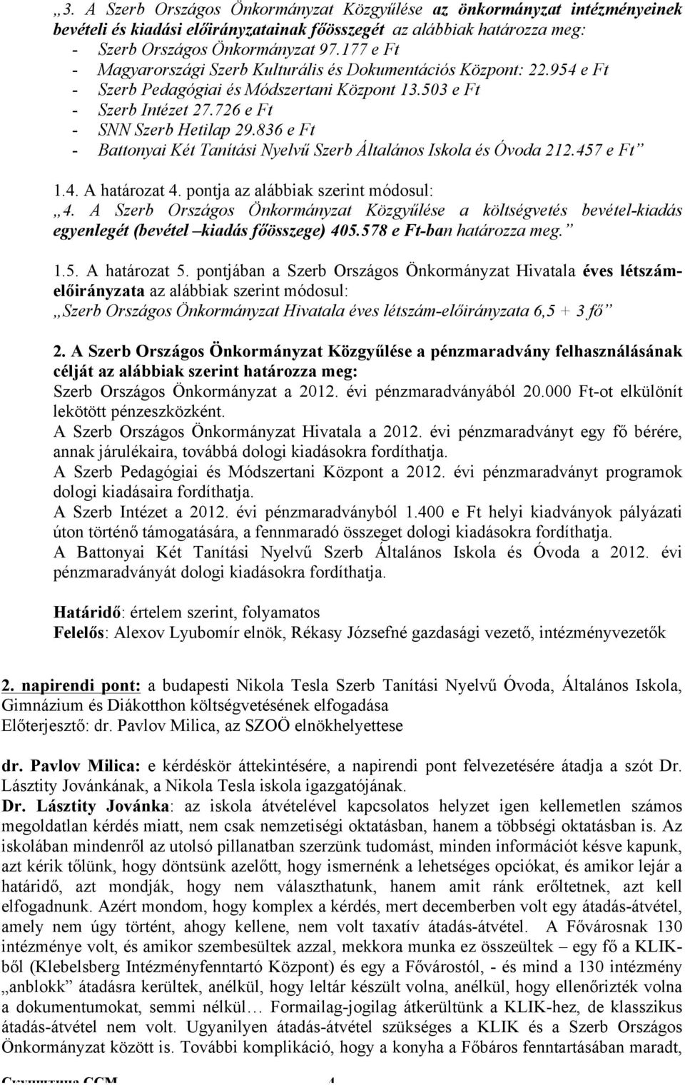 836 e Ft - Battonyai Két Tanítási Nyelvű Szerb Általános Iskola és Óvoda 212.457 e Ft 1.4. A határozat 4. pontja az alábbiak szerint módosul: 4.