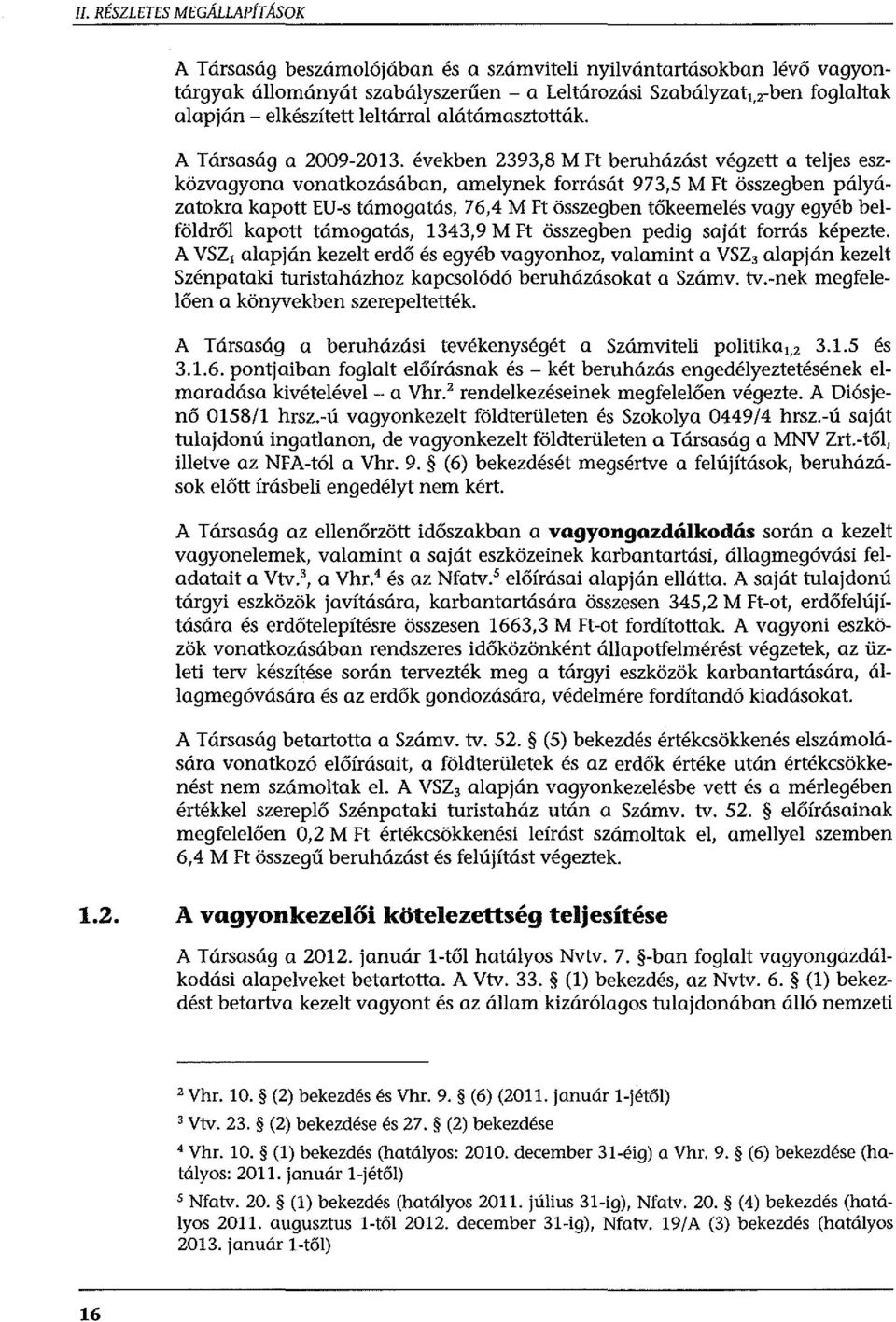 években 2393,8 M Ft beruházást végzett a teljes eszközvagyana vonatkozásában, amelynek forrását 973,5 M Ft összegben pályázatokra kapott EU-s támogatás, 76,4 M Ft összegben tőkeemelés vagy egyéb