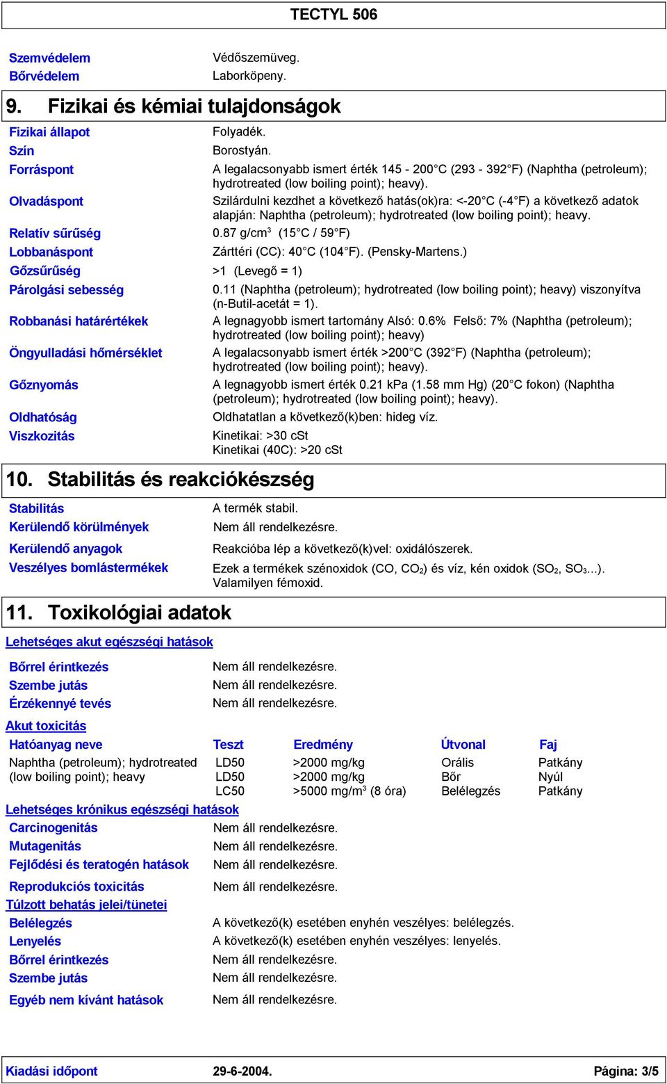 Oldhatóság Viszkozitás 10. Stabilitás Kerülendőkörülmények Veszélyes bomlástermékek Folyadék. Borostyán. A legalacsonyabb ismert érték 145-200 C (29-92 F) (Naphtha (petroleum); hydrotreated ).