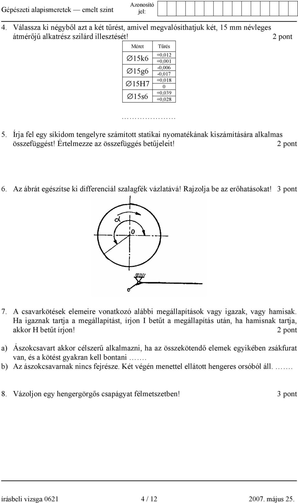 Értelmezze az összefüggés betűjeleit! 2 pont 6. Az ábrát egészítse ki differenciál szalagfék vázlatává! Rajzolja be az erőhatásokat! 3 pont 7.