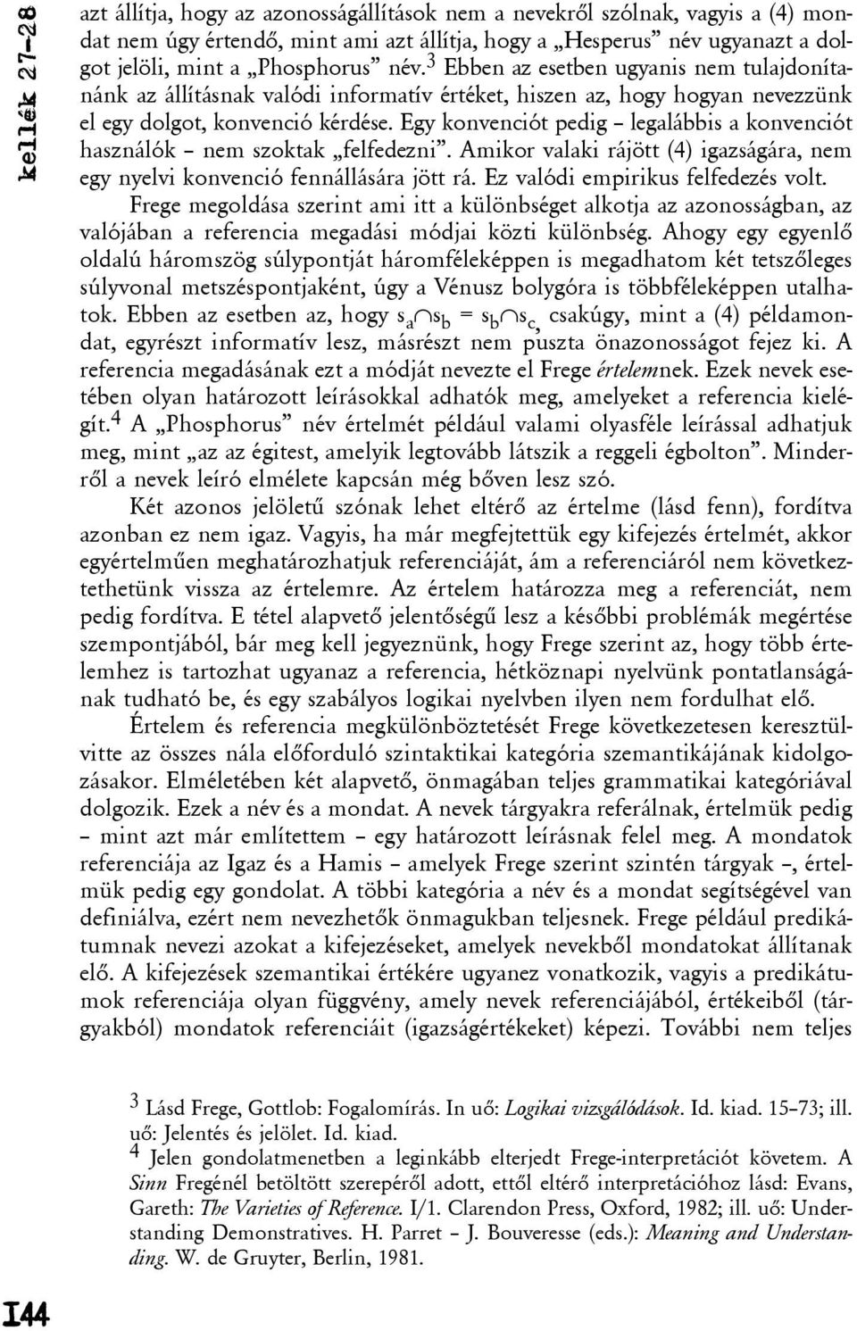Egy konvenciót pedig legalábbis a konvenciót használók nem szoktak felfedezni. Amikor valaki rájött (4) igazságára, nem egy nyelvi konvenció fennállására jött rá. Ez valódi empirikus felfedezés volt.