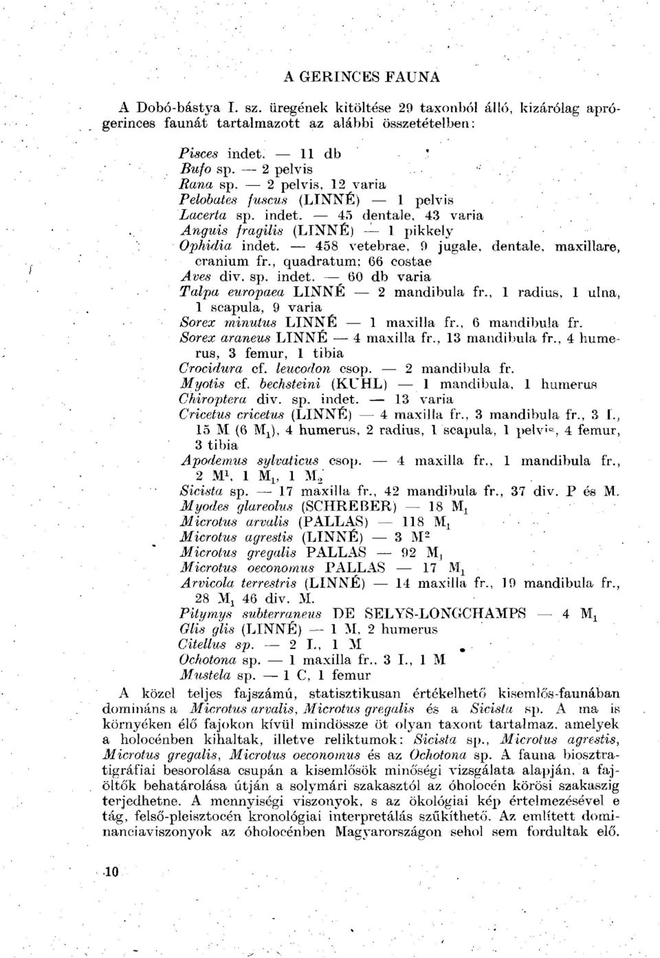 , quadratum; 66 costae Aves div. sp. indet. 60 db varia Talpa europaea LINNÉ 2 mandibula fr., 1 radius, 1 ulna, 1 scapula, 9 varia Sorex minutus LINNÉ 1 maxilla fr., 6 mandibula fr.