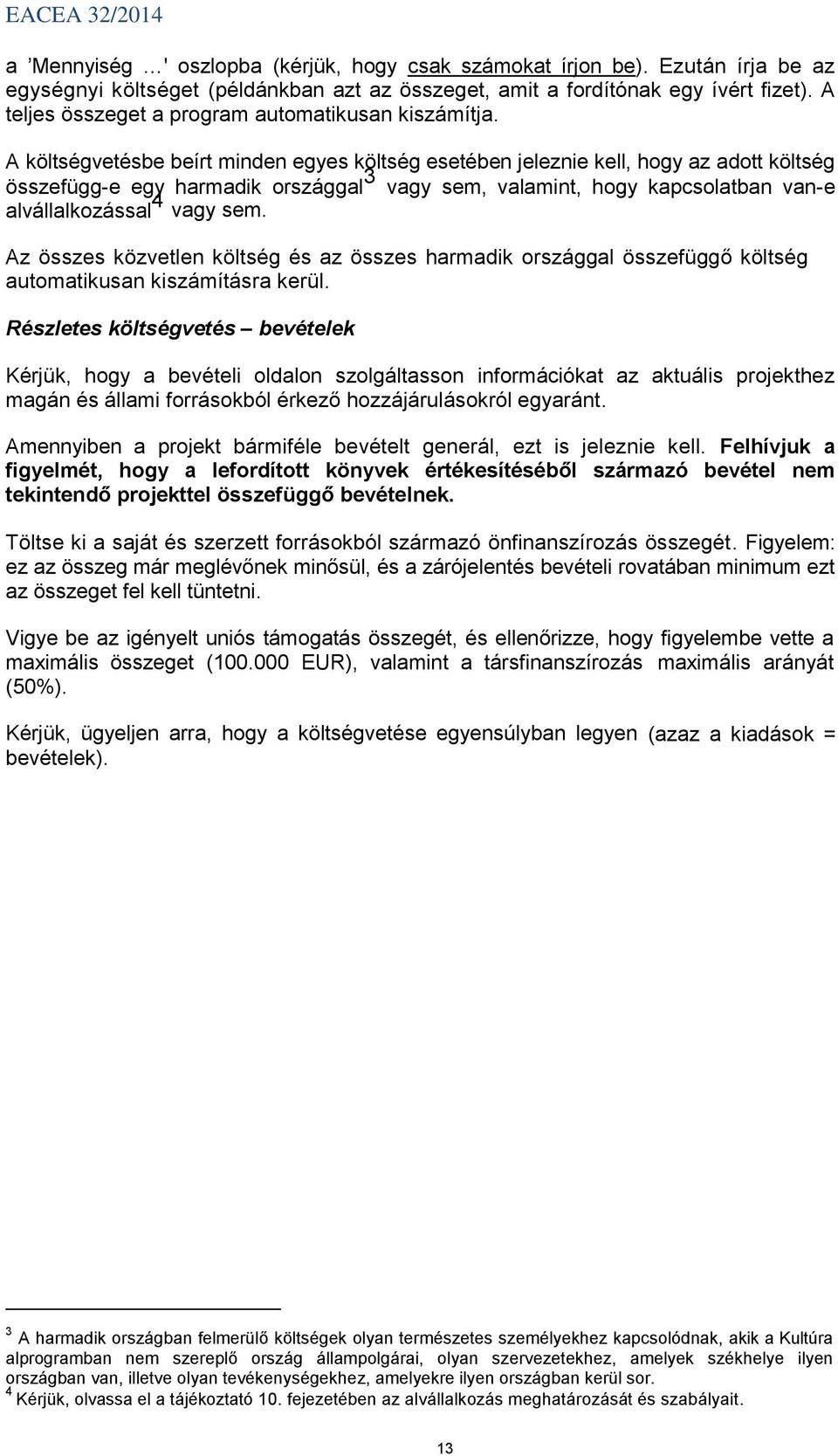 A költségvetésbe beírt minden egyes költség esetében jeleznie kell, hogy az adott költség összefügg-e egy harmadik országgal 3 vagy sem, valamint, hogy kapcsolatban van-e alvállalkozással 4 vagy sem.