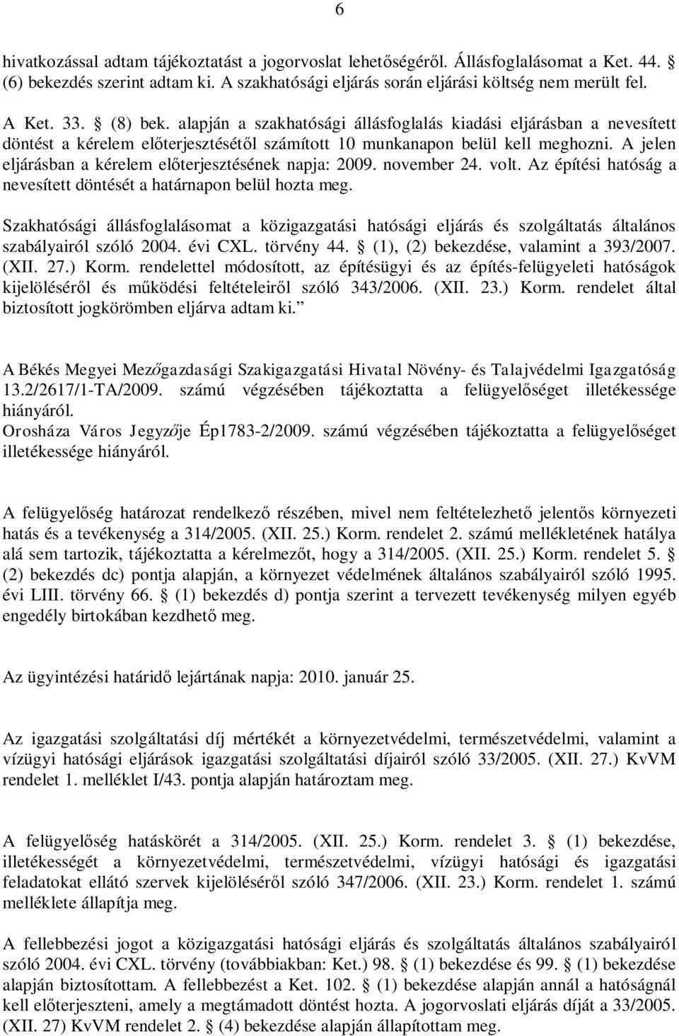 A jelen eljárásban a kérelem el terjesztésének napja: 2009. november 24. volt. Az építési hatóság a nevesített döntését a határnapon belül hozta meg.