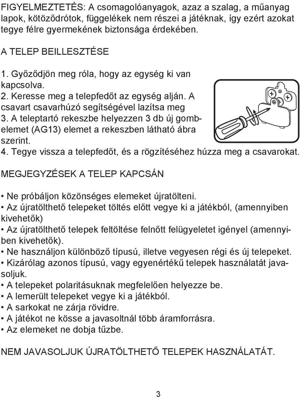 A teleptartó rekeszbe helyezzen 3 db új gombelemet (AG13) elemet a rekeszben látható ábra szerint. 4. Tegye vissza a telepfedőt, és a rögzítéséhez húzza meg a csavarokat.