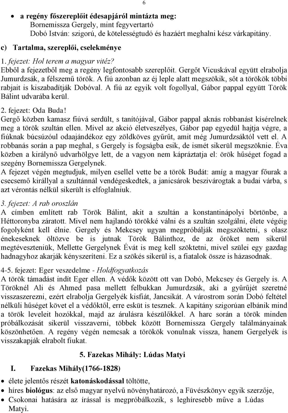 A fiú azonban az éj leple alatt megszökik, sőt a törökök többi rabjait is kiszabadítják Dobóval. A fiú az egyik volt fogollyal, Gábor pappal együtt Török Bálint udvarába kerül. 2. fejezet: Oda Buda!