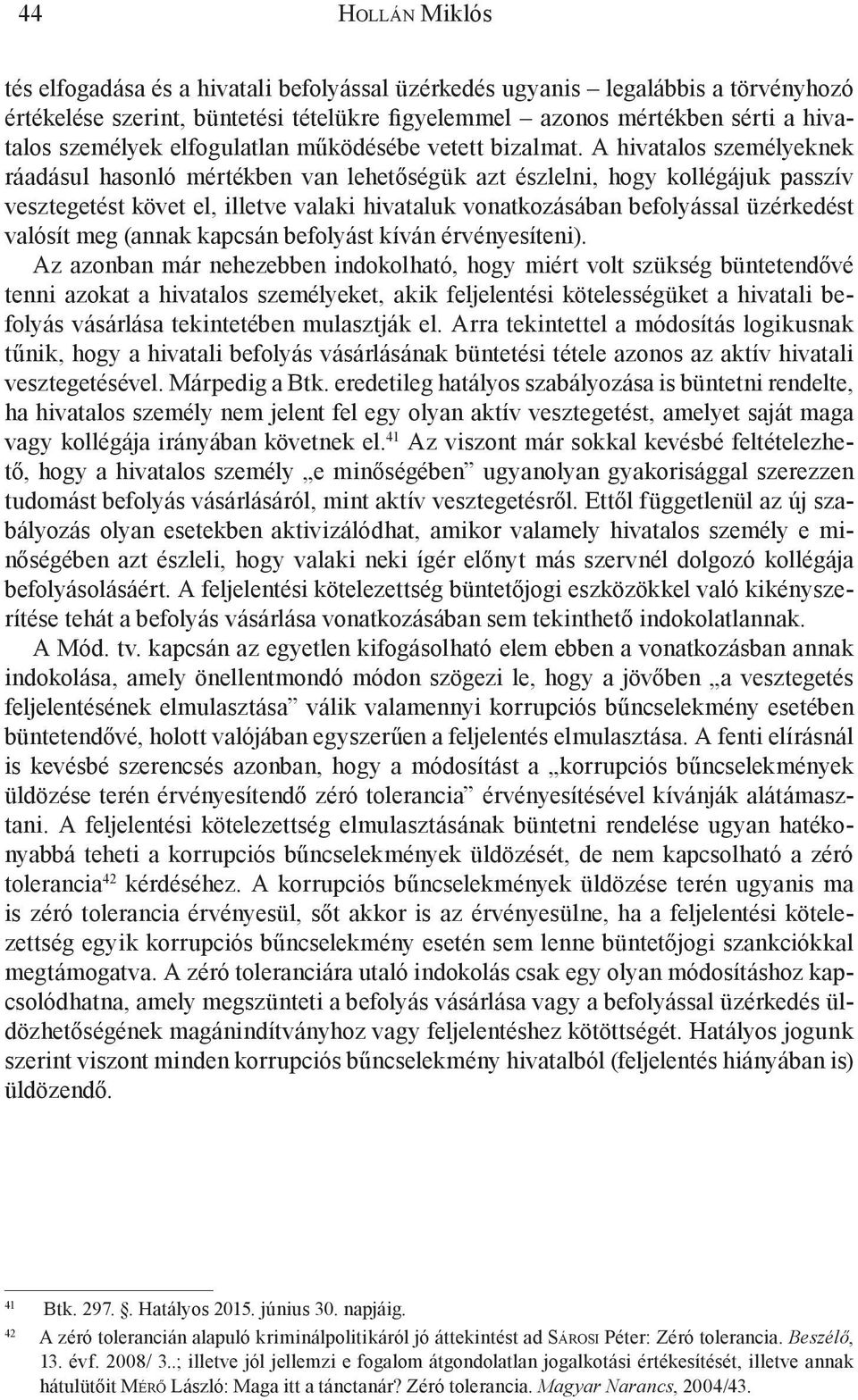 A hivatalos személyeknek ráadásul hasonló mértékben van lehetőségük azt észlelni, hogy kollégájuk passzív vesztegetést követ el, illetve valaki hivataluk vonatkozásában befolyással üzérkedést valósít