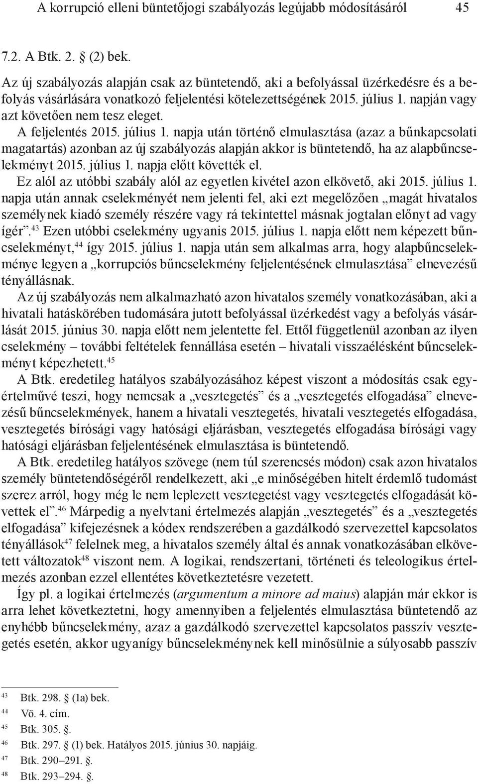 A feljelentés 2015. július 1. napja után történő elmulasztása (azaz a bűnkapcsolati magatartás) azonban az új szabályozás alapján akkor is büntetendő, ha az alapbűncselekményt 2015. július 1. napja előtt követték el.