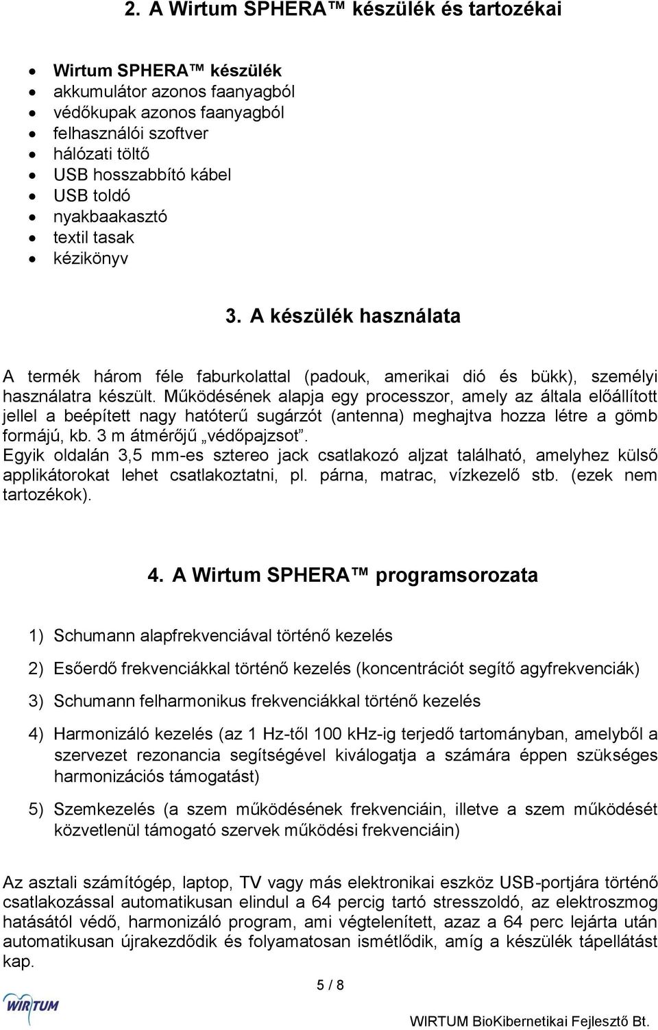 Működésének alapja egy processzor, amely az általa előállított jellel a beépített nagy hatóterű sugárzót (antenna) meghajtva hozza létre a gömb formájú, kb. 3 m átmérőjű védőpajzsot.