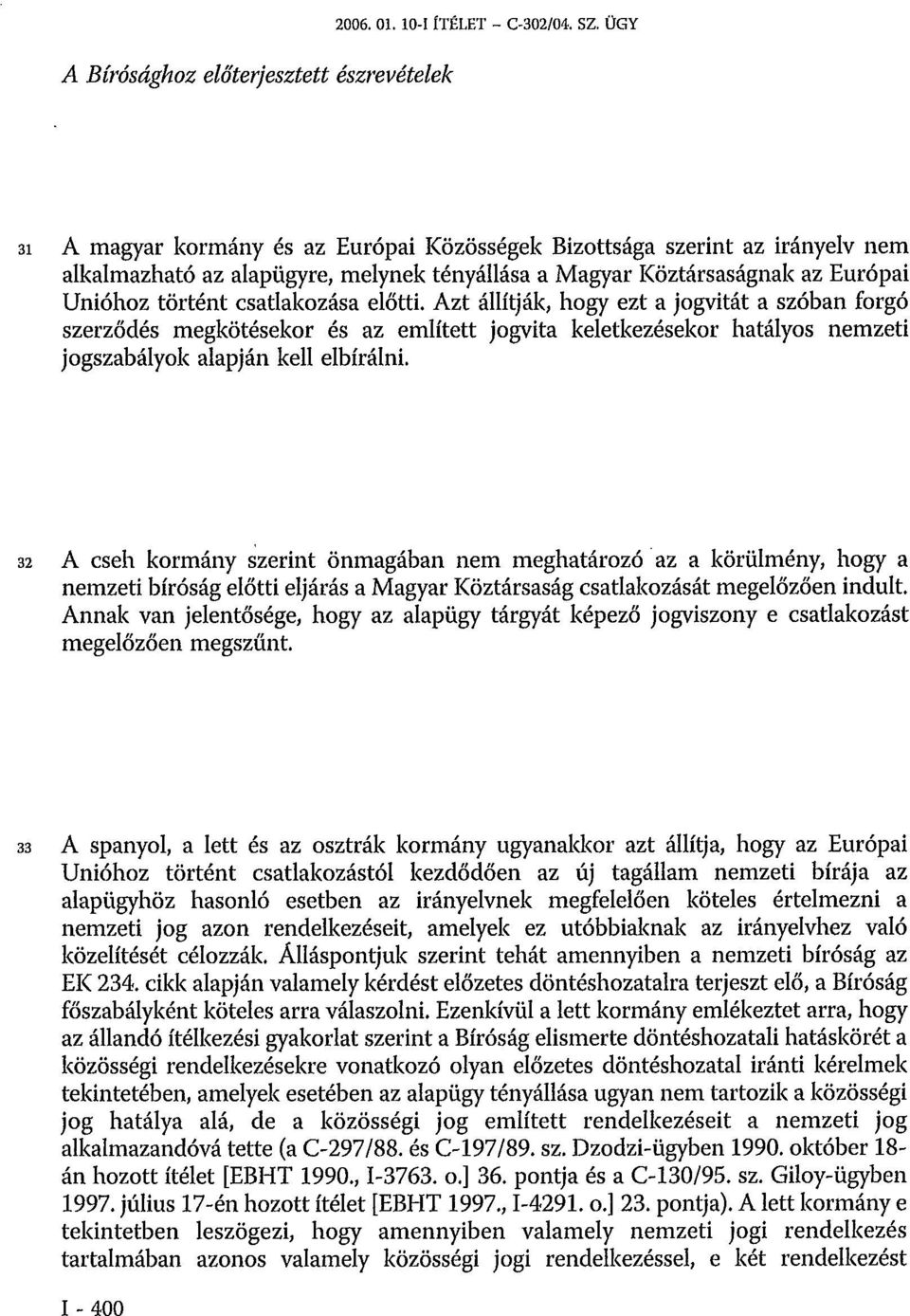 előtti. Azt állítják, hogy ezt a jogvitát a szóban forgó szerződés megkötésekor és az említett jogvita keletkezésekor hatályos nemzeti jogszabályok alapján kell elbírálni.